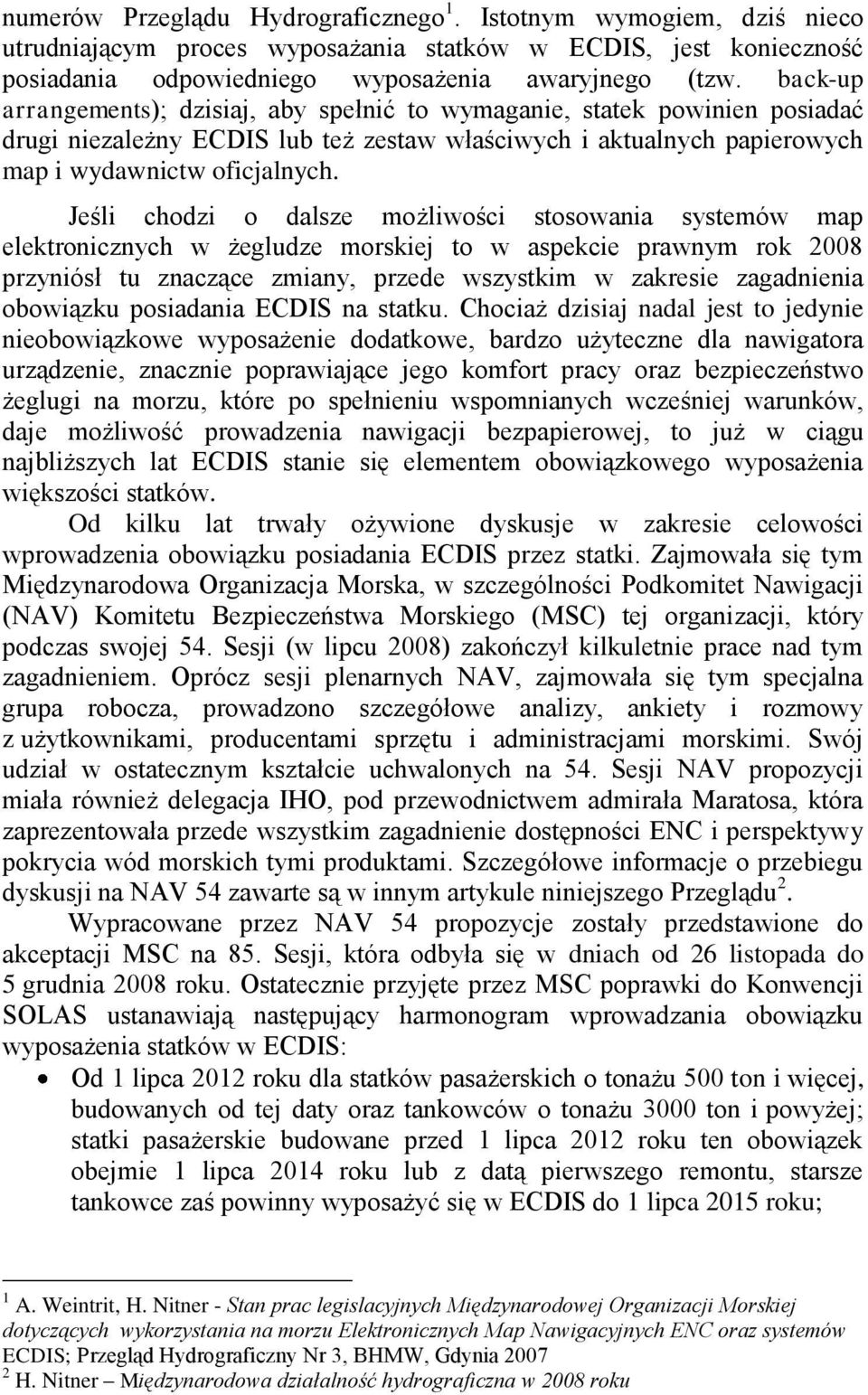 Jeśli chodzi o dalsze możliwości stosowania systemów map elektronicznych w żegludze morskiej to w aspekcie prawnym rok 2008 przyniósł tu znaczące zmiany, przede wszystkim w zakresie zagadnienia