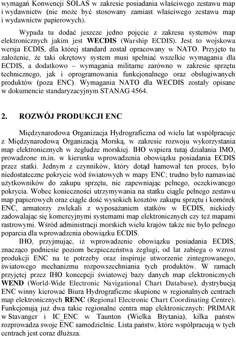 Przyjęto tu założenie, że taki okrętowy system musi spełniać wszelkie wymagania dla ECDIS, a dodatkowo wymagania militarne zarówno w zakresie sprzętu technicznego, jak i oprogramowania funkcjonalnego