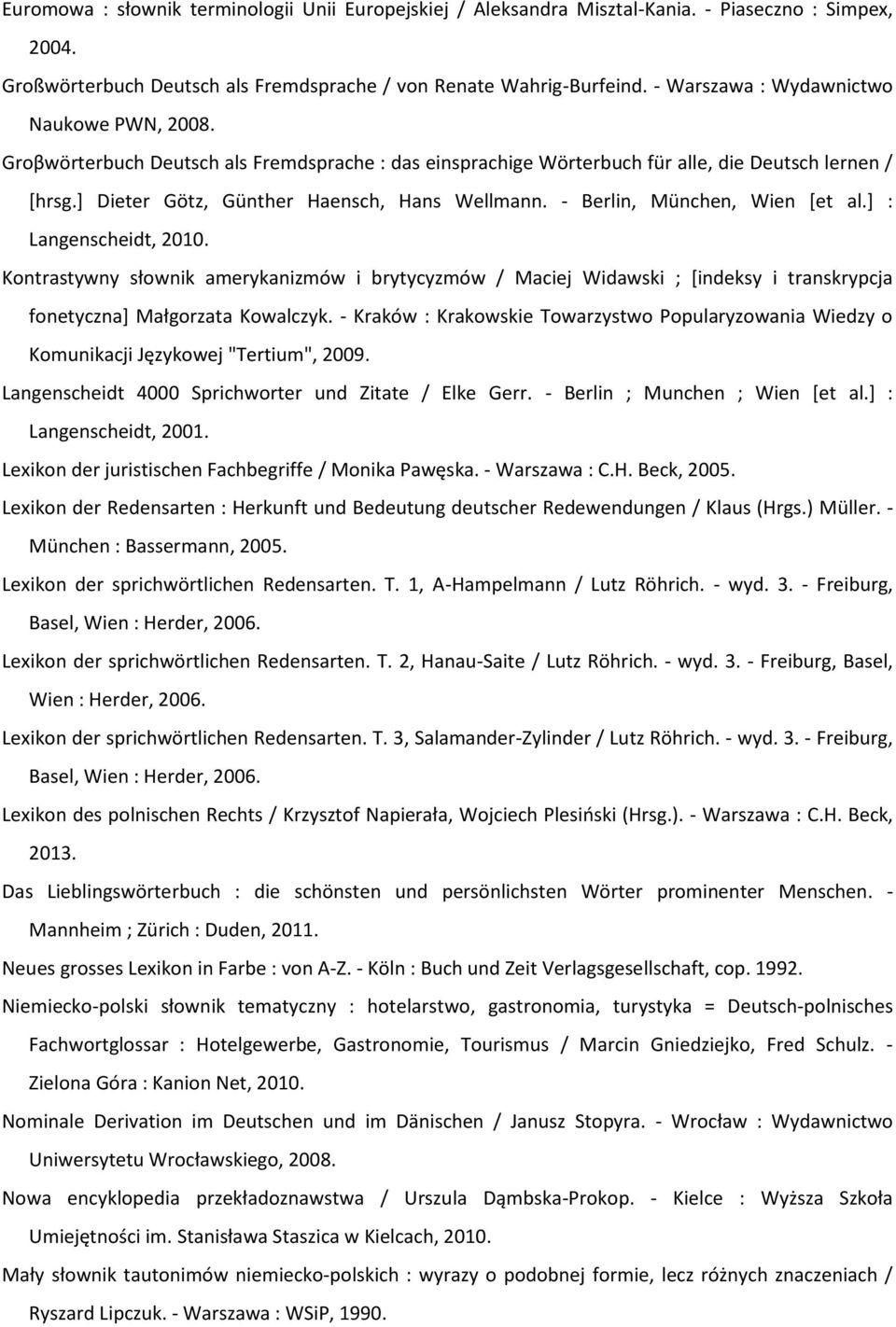 - Berlin, München, Wien [et al.] : Langenscheidt, 2010. Kontrastywny słownik amerykanizmów i brytycyzmów / Maciej Widawski ; [indeksy i transkrypcja fonetyczna] Małgorzata Kowalczyk.