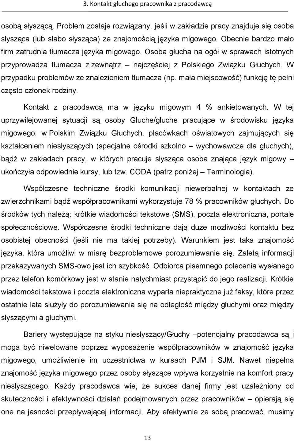 W przypadku problemów ze znalezieniem tłumacza (np. mała miejscowość) funkcję tę pełni często członek rodziny. Kontakt z pracodawcą ma w języku migowym 4 % ankietowanych.