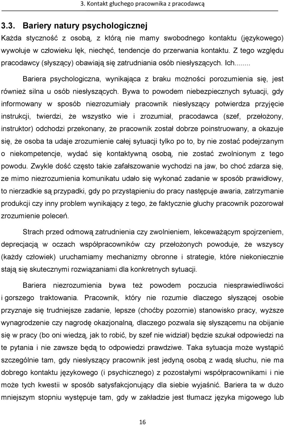 Bywa to powodem niebezpiecznych sytuacji, gdy informowany w sposób niezrozumiały pracownik niesłyszący potwierdza przyjęcie instrukcji, twierdzi, że wszystko wie i zrozumiał, pracodawca (szef,