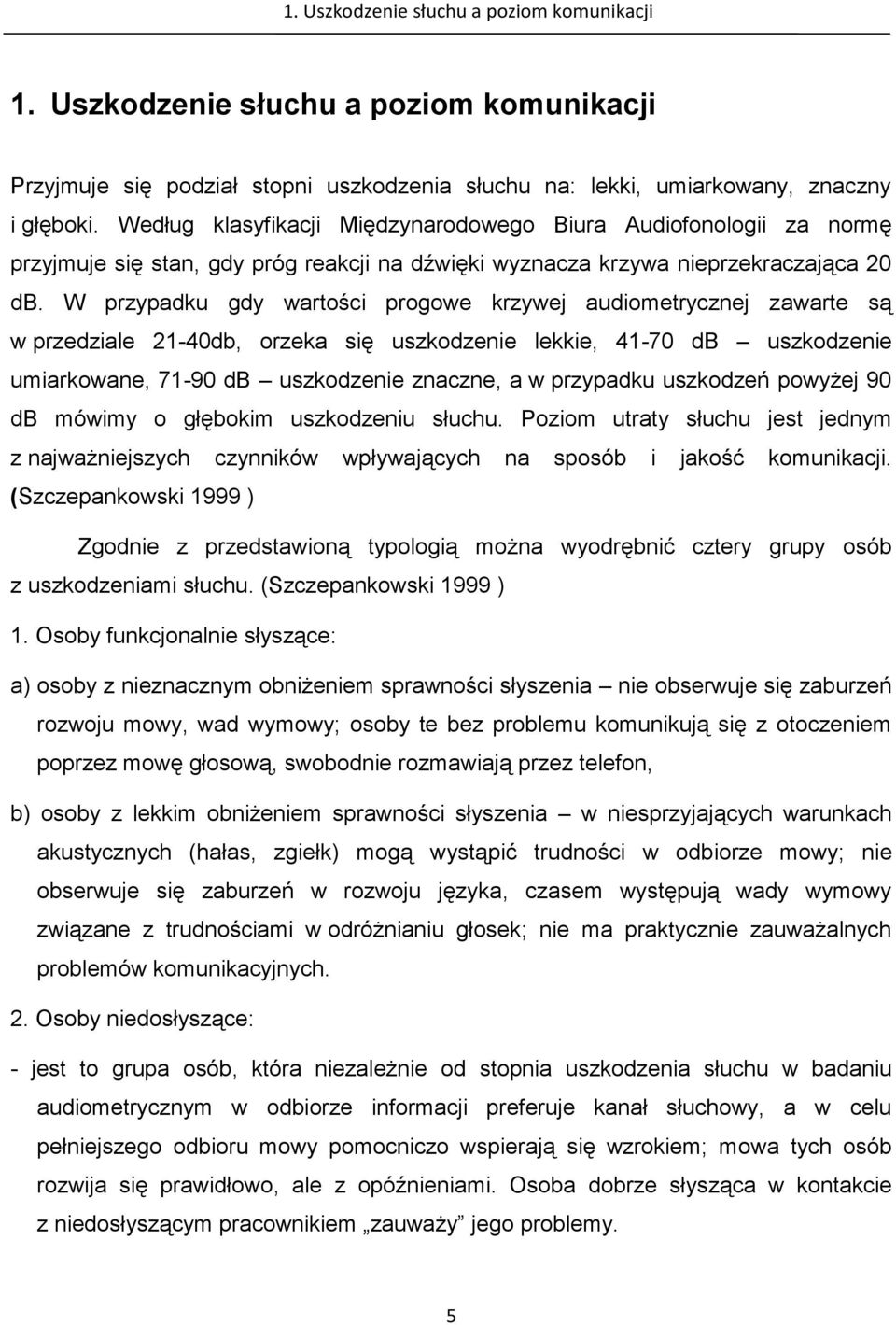 W przypadku gdy wartości progowe krzywej audiometrycznej zawarte są w przedziale 21-40db, orzeka się uszkodzenie lekkie, 41-70 db uszkodzenie umiarkowane, 71-90 db uszkodzenie znaczne, a w przypadku