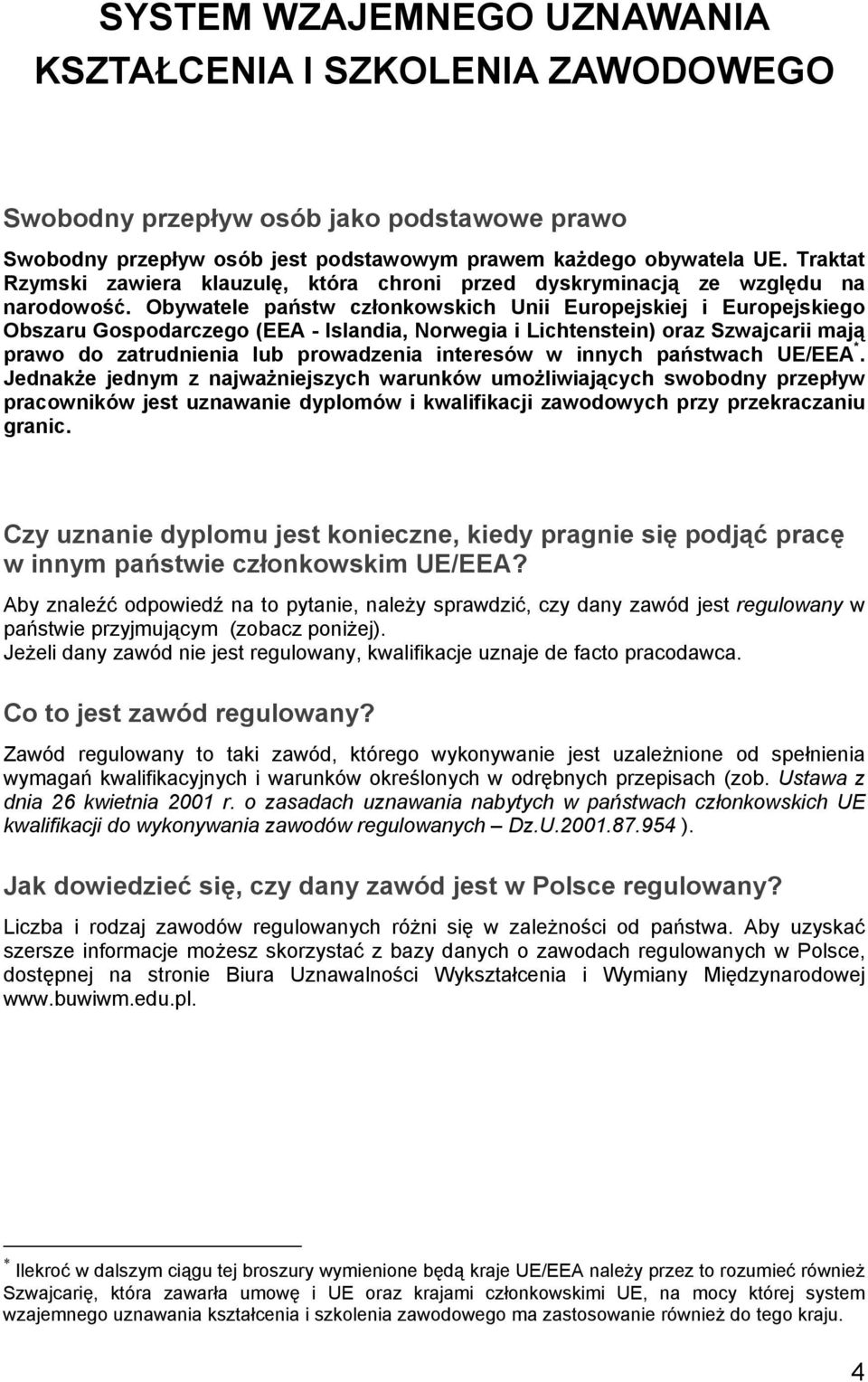 Obywatele państw członkowskich Unii Europejskiej i Europejskiego Obszaru Gospodarczego (EEA - Islandia, Norwegia i Lichtenstein) oraz Szwajcarii mają prawo do zatrudnienia lub prowadzenia interesów w