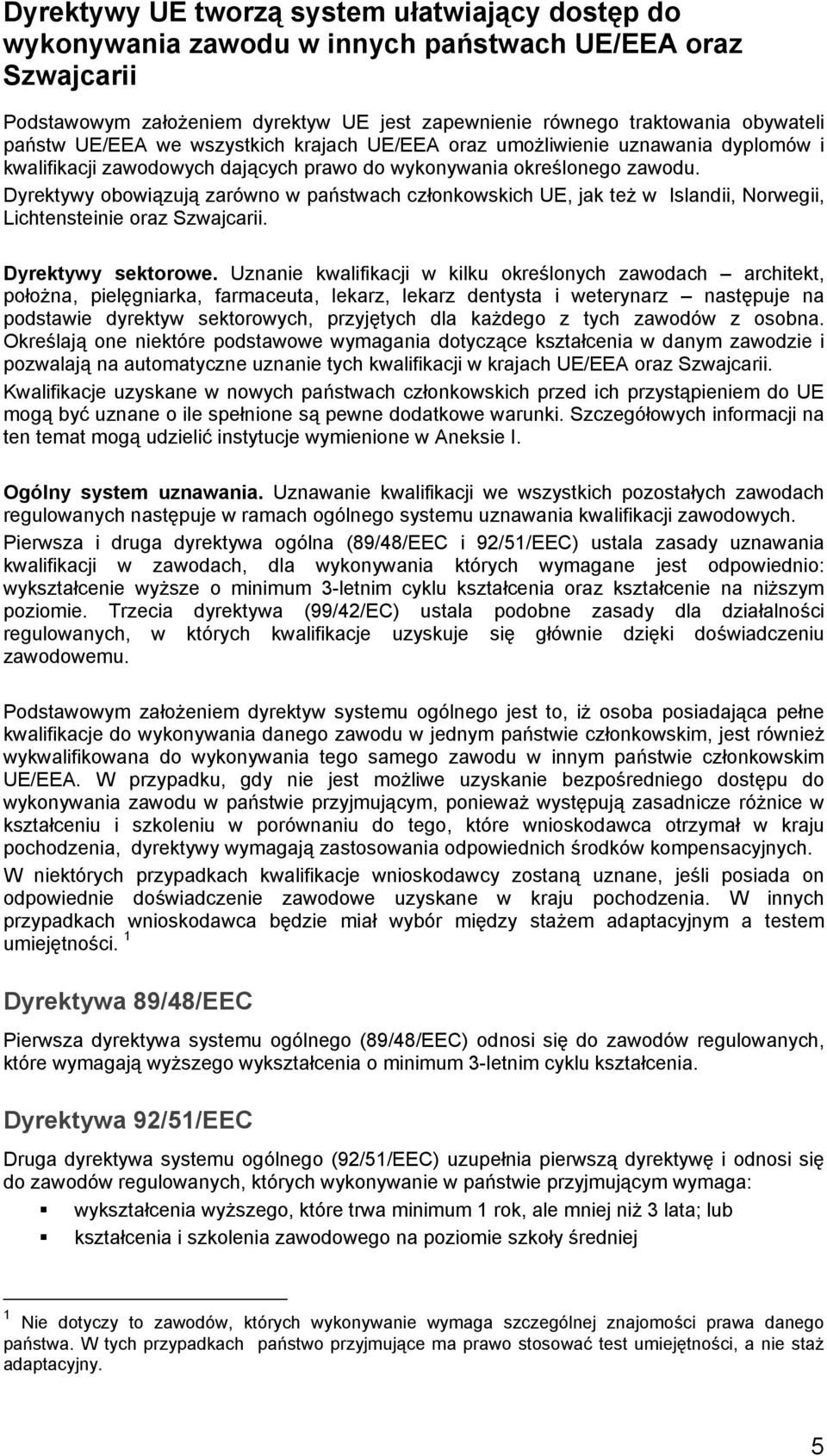 Dyrektywy obowiązują zarówno w państwach członkowskich UE, jak też w Islandii, Norwegii, Lichtensteinie oraz Szwajcarii. Dyrektywy sektorowe.