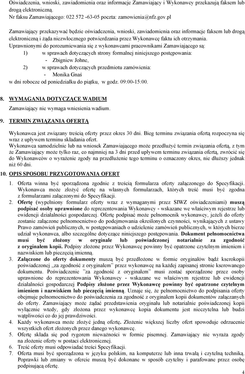 Uprawnionymi do porozumiewania się z wykonawcami pracownikami Zamawiającego są: 1) w sprawach dotyczących strony formalnej niniejszego postępowania: - Zbigniew Johne, 2) w sprawach dotyczących