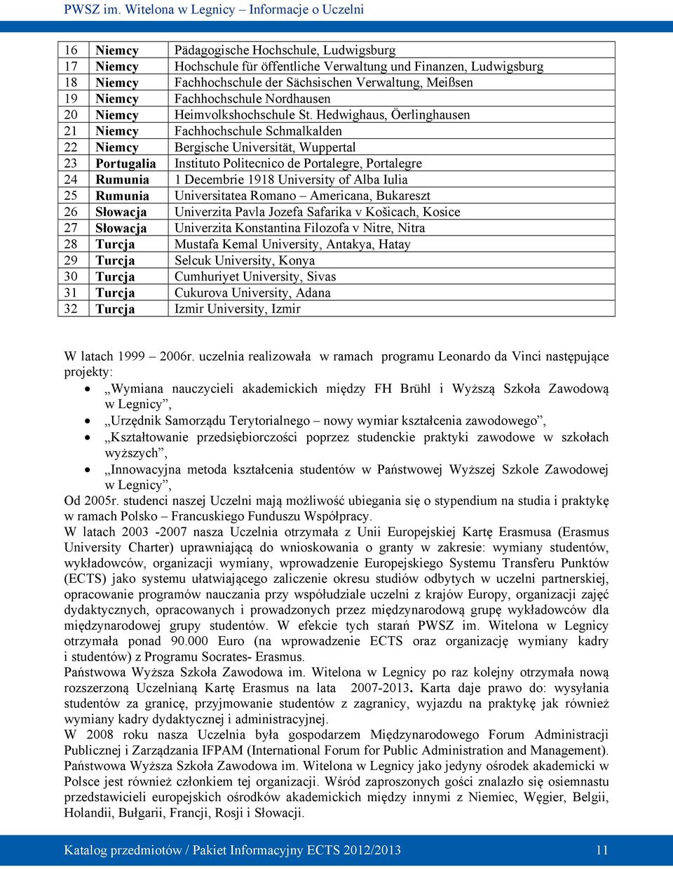 Hedwighaus, Öerlinghausen 21 Niemcy Fachhochschule Schmalkalden 22 Niemcy Bergische Universität, Wuppertal 23 Portugalia Instituto Politecnico de Portalegre, Portalegre 24 Rumunia 1 Decembrie 1918