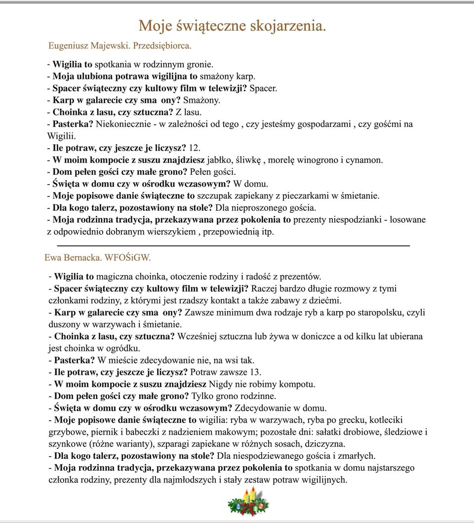 - W moim kompocie z suszu znajdziesz jabłko, śliwkę, morelę winogrono i cynamon. - Dom pełen gości czy małe grono? Pełen gości. - Święta w domu czy w ośrodku wczasowym? W domu.