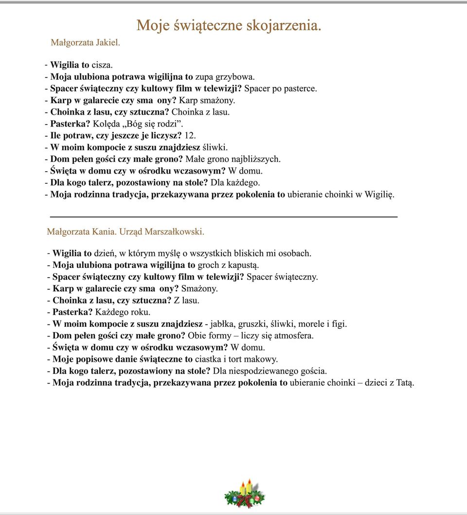 - Dom pełen gości czy małe grono? Małe grono najbliższych. - Święta w domu czy w ośrodku wczasowym? W domu. - Dla kogo talerz, pozostawiony na stole? Dla każdego.