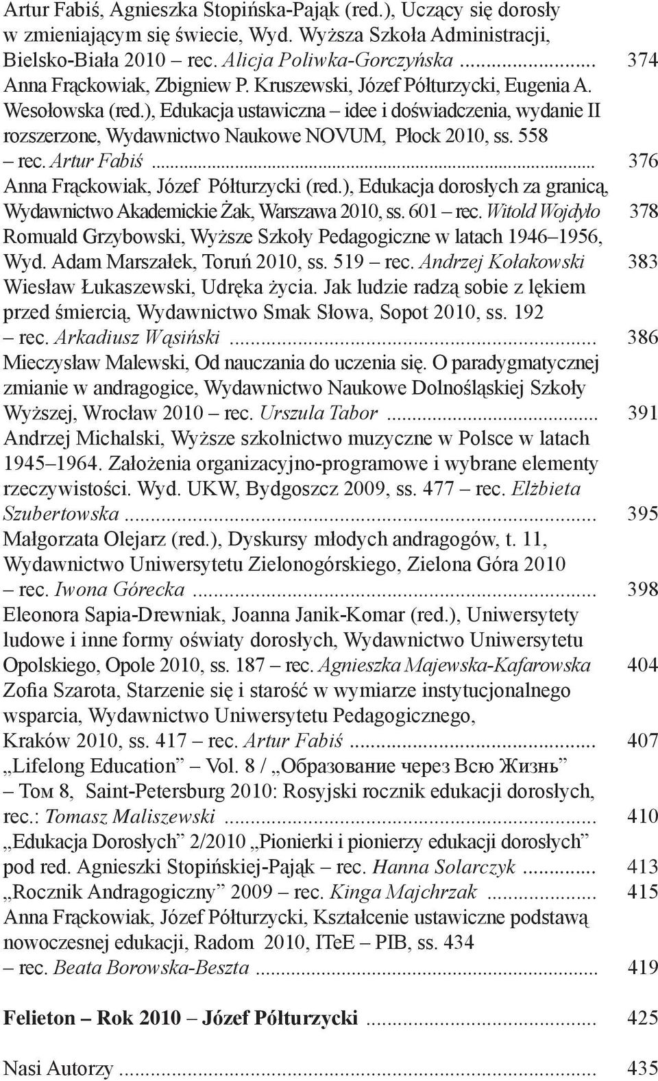 ), Edukacja ustawiczna idee i doświadczenia, wydanie II rozszerzone, Wydawnictwo Naukowe NOVUM, Płock 2010, ss. 558 rec. Artur Fabiś... 376 Anna Frąckowiak, Józef Półturzycki (red.