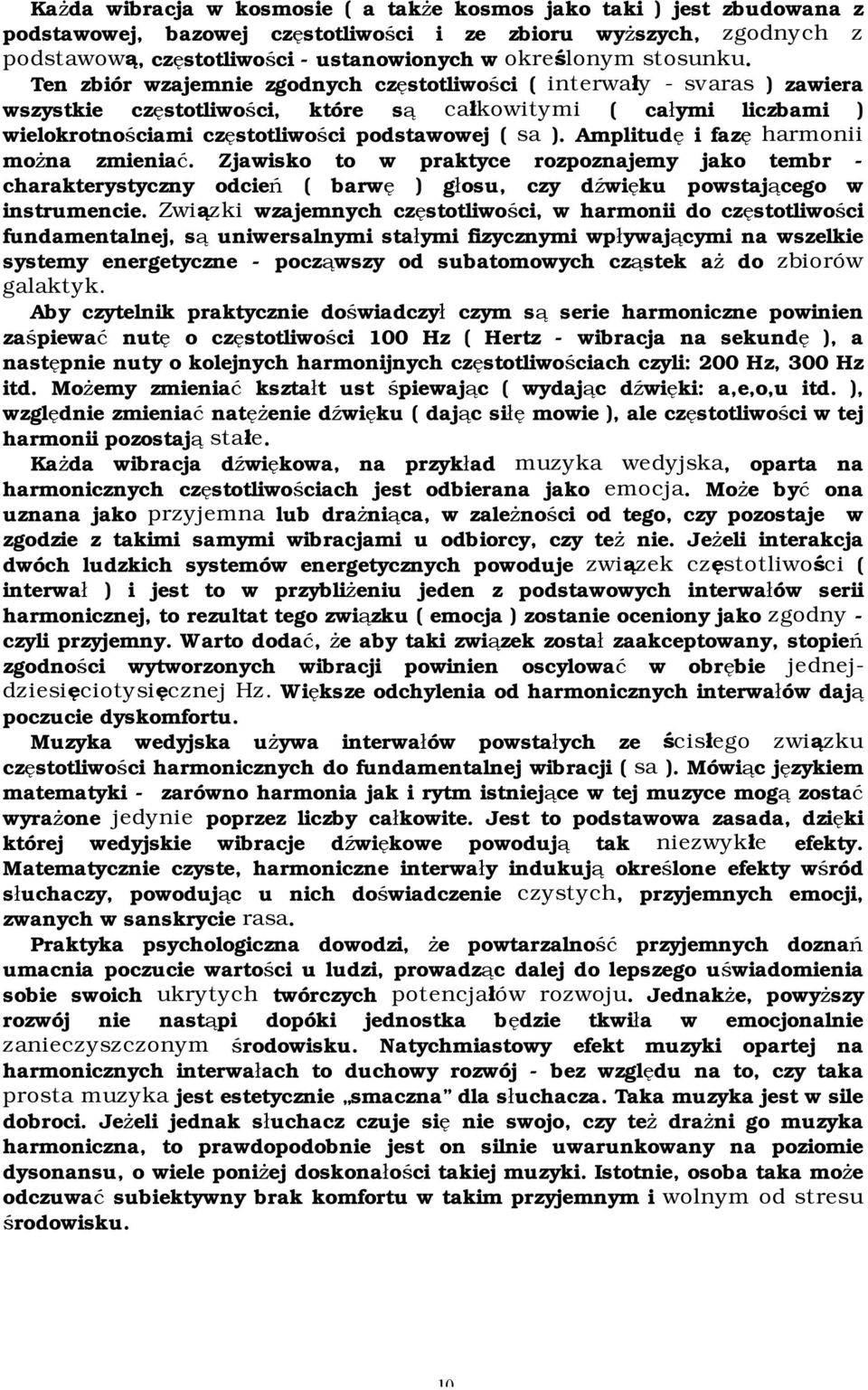 Ten zbiór wzajemnie zgodnych częstotliwości ( interwały - svaras ) zawiera wszystkie częstotliwości, które są całkowitymi ( całymi liczbami ) wielokrotnościami częstotliwości podstawowej ( sa ).