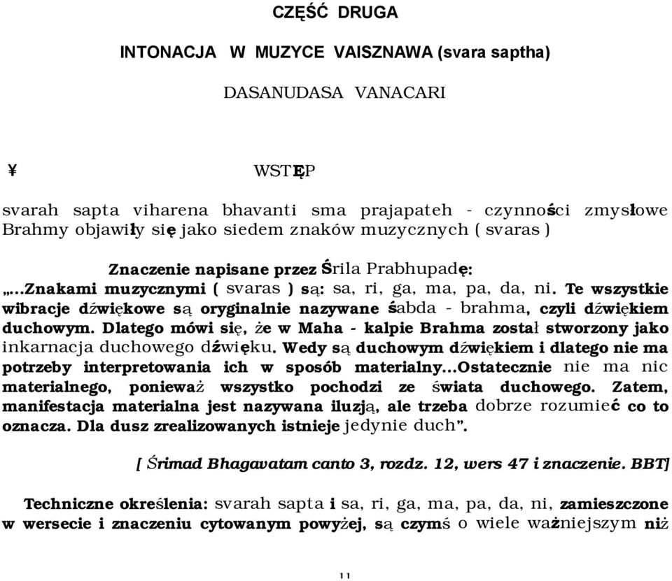 Te wszystkie wibracje dźwiękowe są oryginalnie nazywane śabda - brahma, czyli dźwiękiem duchowym. Dlatego mówi się, że w Maha - kalpie Brahma został stworzony jako inkarnacja duchowego dźwięku.