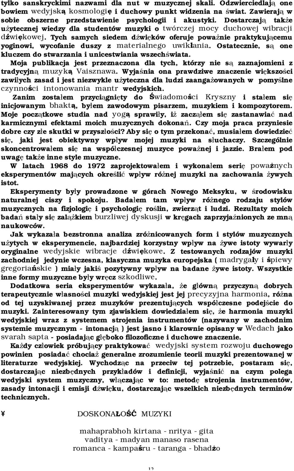 Tych samych siedem dźwięków oferuje poważnie praktykującemu yoginowi, wycofanie duszy z materialnego uwikłania. Ostatecznie, są one kluczem do stwarzania i unicestwiania wszechświata.