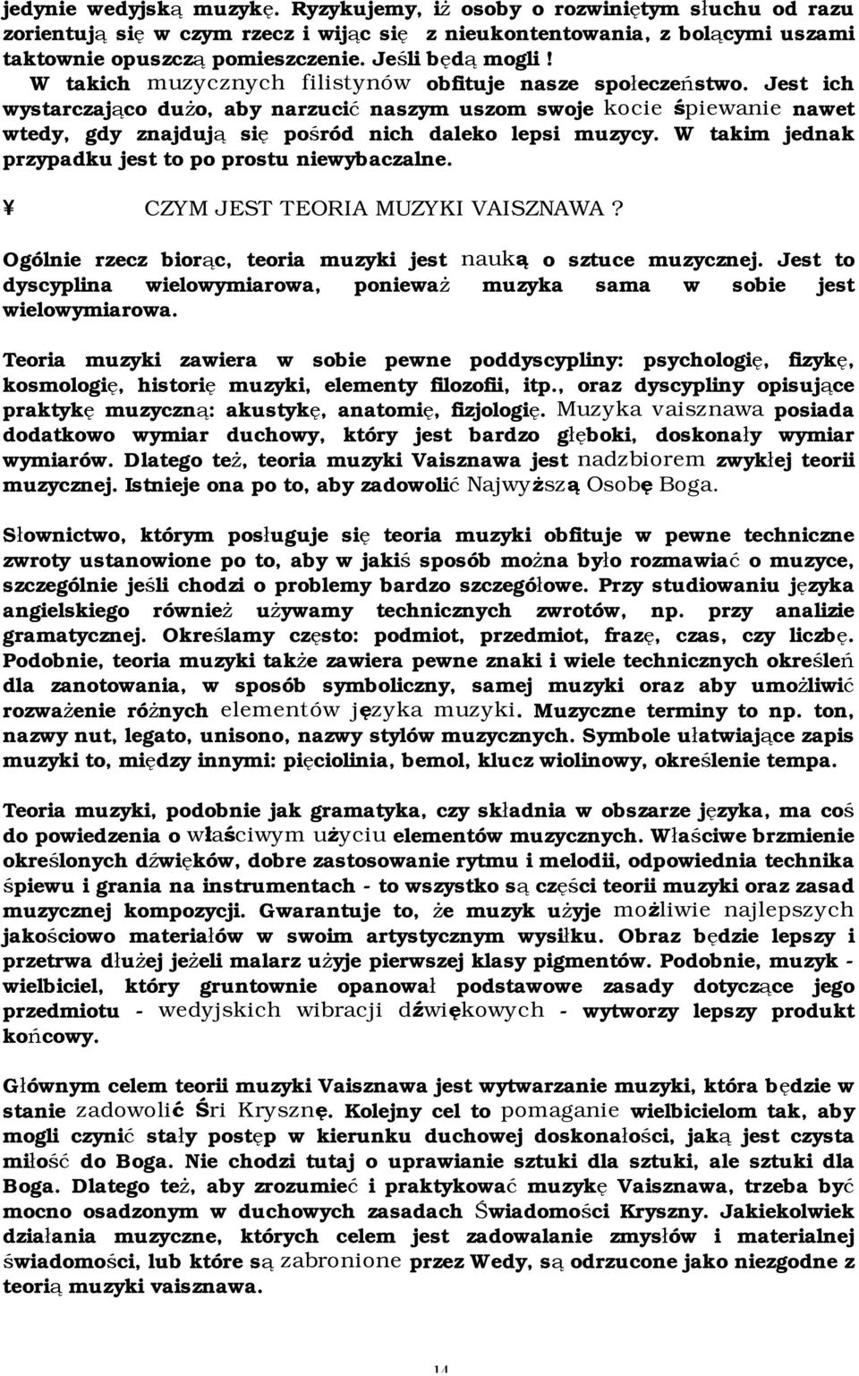 Jest ich wystarczająco dużo, aby narzucić naszym uszom swoje kocie śpiewanie nawet wtedy, gdy znajdują się pośród nich daleko lepsi muzycy. W takim jednak przypadku jest to po prostu niewybaczalne.