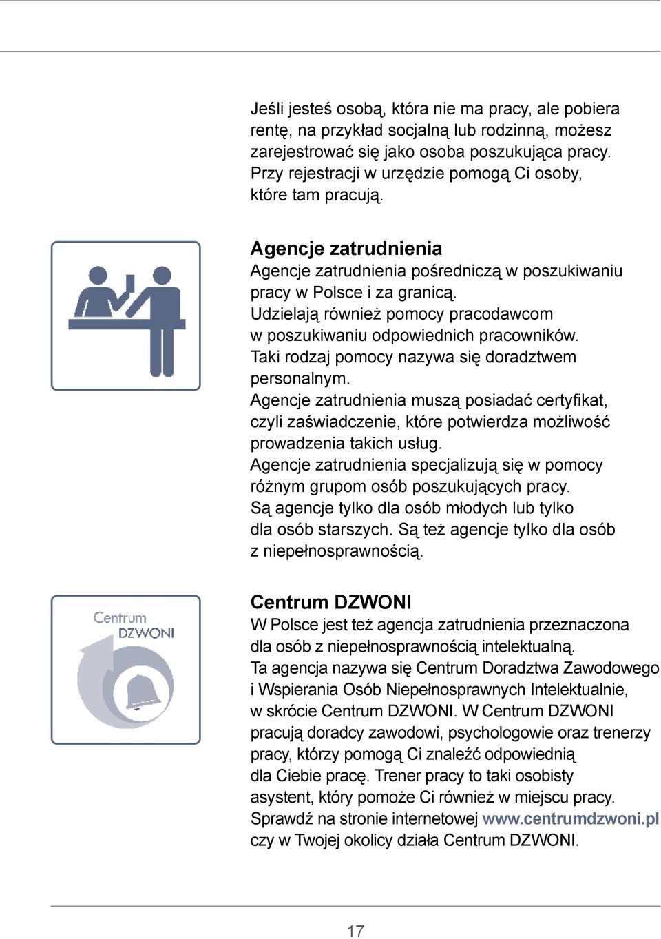 Udzielają również pomocy pracodawcom w poszukiwaniu odpowiednich pracowników. Taki rodzaj pomocy nazywa się doradztwem personalnym.