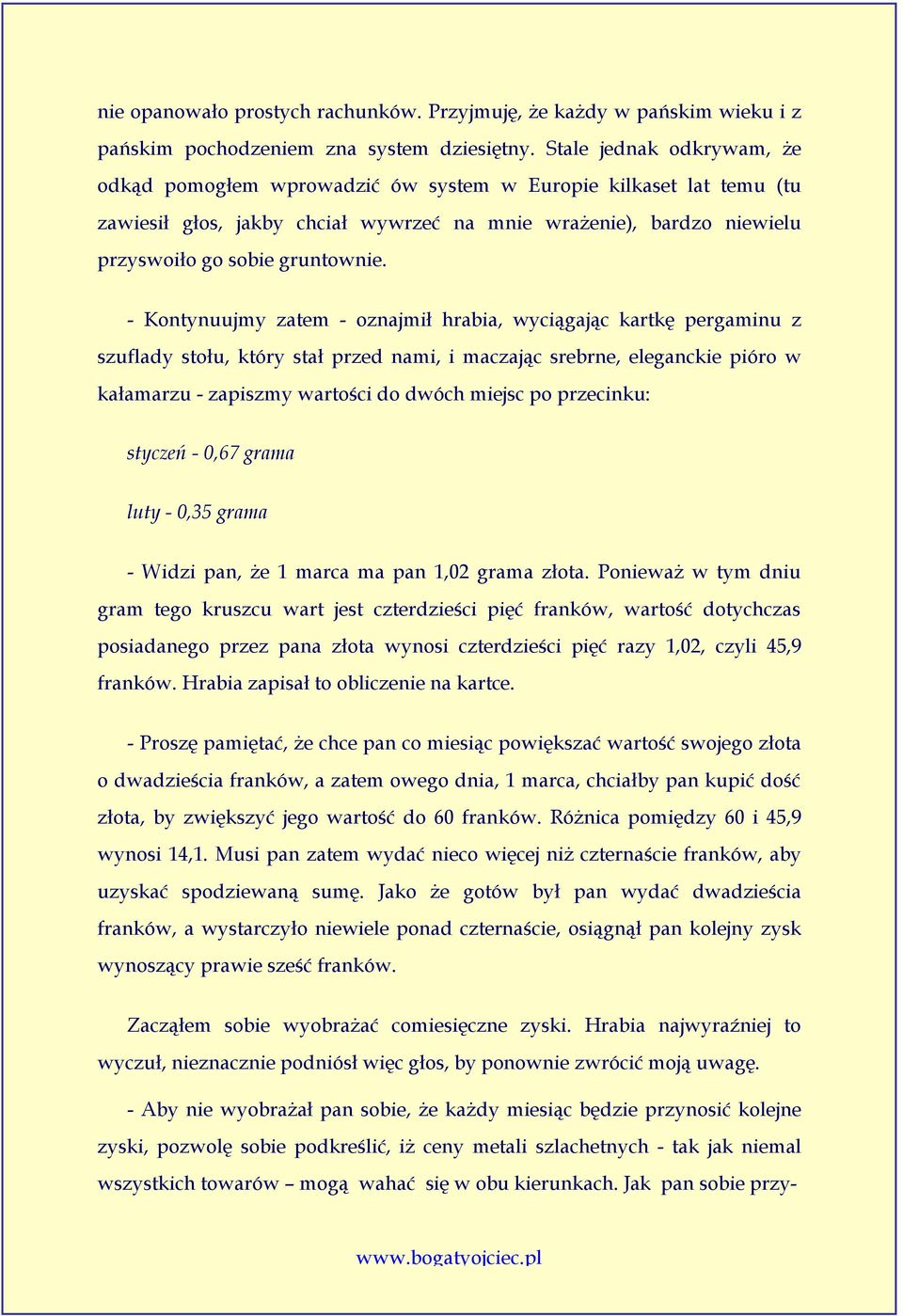 - Kontynuujmy zatem - oznajmił hrabia, wyciągając kartkę pergaminu z szuflady stołu, który stał przed nami, i maczając srebrne, eleganckie pióro w kałamarzu - zapiszmy wartości do dwóch miejsc po