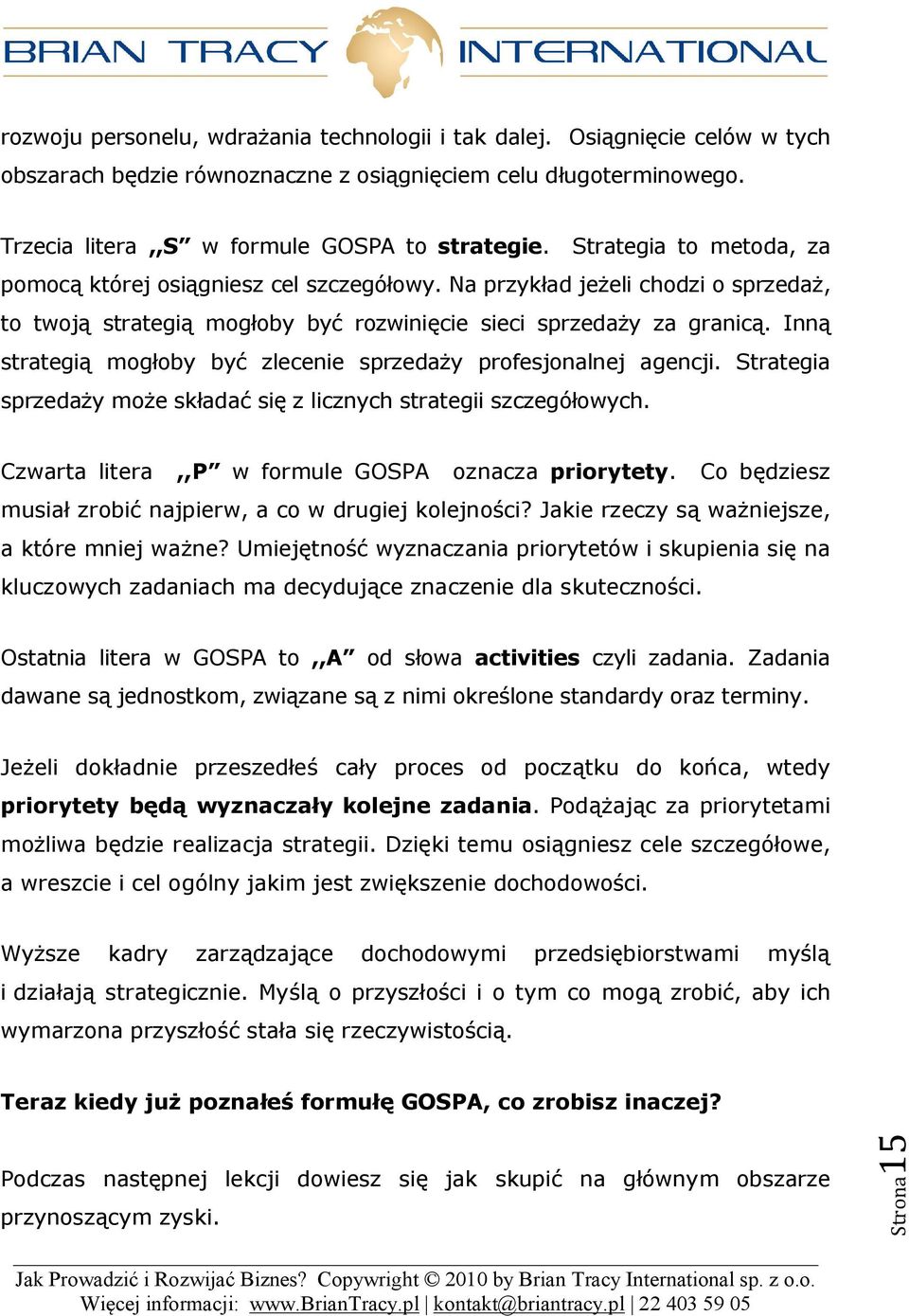 Inną strategią mogłoby być zlecenie sprzedaży profesjonalnej agencji. Strategia sprzedaży może składać się z licznych strategii szczegółowych. Czwarta litera,,p w formule GOSPA oznacza priorytety.