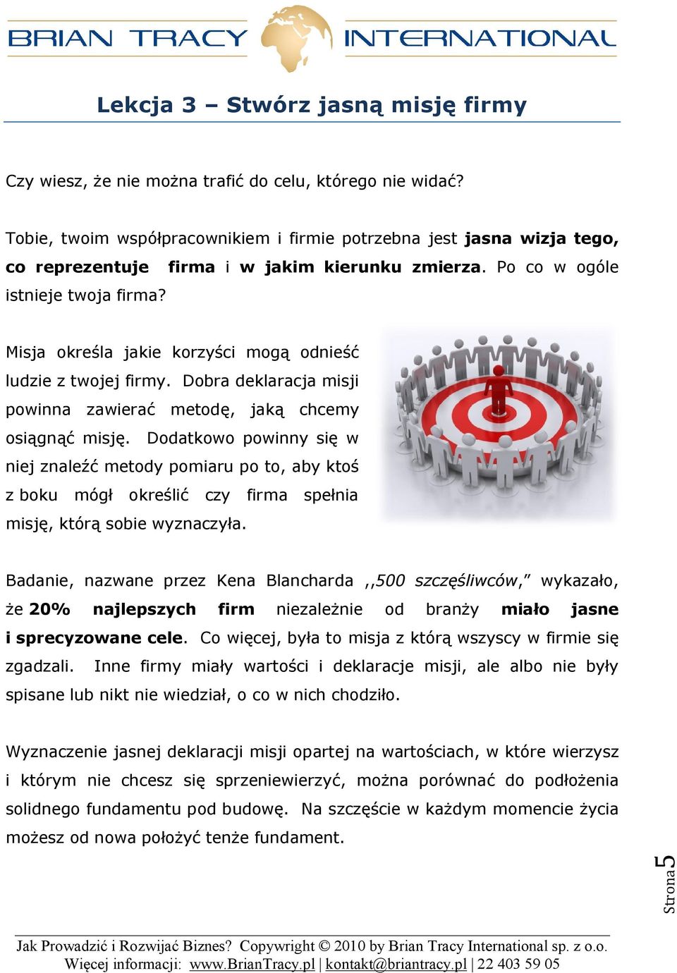 Misja określa jakie korzyści mogą odnieść ludzie z twojej firmy. Dobra deklaracja misji powinna zawierać metodę, jaką chcemy osiągnąć misję.