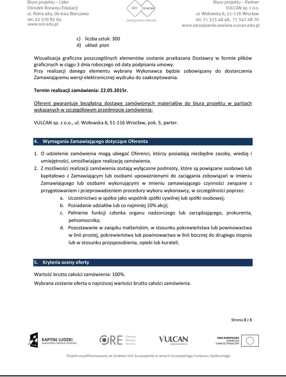 Oferent gwarantuje bezpłatną dostawę zamówionych materiałów do biura projektu w partiach wskazanych w szczegółowym przedmiocie zamówienia: VULCAN sp. z o.o., ul. Wołowska 6, 51-116 Wrocław, pok.