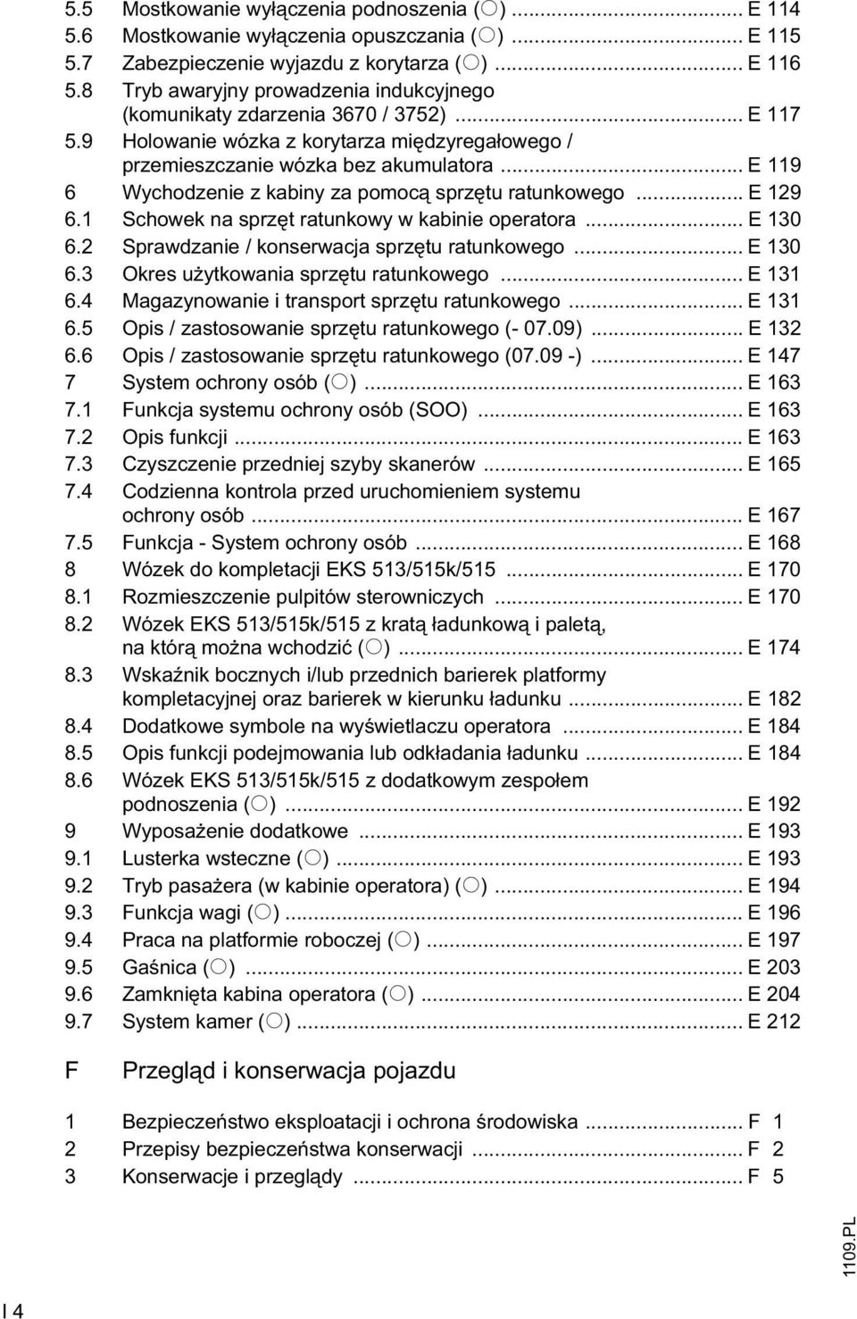 .. E 119 6 Wychodzenie z kabiny za pomoc sprz tu ratunkowego... E 129 6.1 Schowek na sprz t ratunkowy w kabinie operatora... E 130 6.2 Sprawdzanie / konserwacja sprz tu ratunkowego... E 130 6.3 Okres u ytkowania sprz tu ratunkowego.