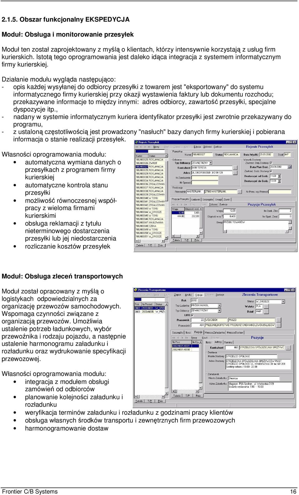 Działanie modułu wyglda nastpujco: - opis kadej wysyłanej do odbiorcy przesyłki z towarem jest "eksportowany" do systemu informatycznego firmy kurierskiej przy okazji wystawienia faktury lub