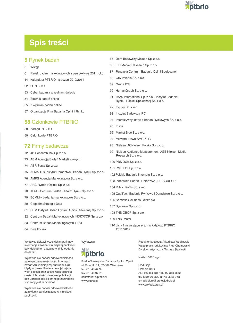 z o.o. 75 ALMARES Instytut Doradztwa i Badań Rynku Sp. z o.o. 76 AMPS Agencja Marketingowa Sp. z o.o. 77 ARC Rynek i Opinia Sp. z o.o. 78 ASM Centrum Badań i Analiz Rynku Sp. z o.o. 79 BCMM badania marketingowe Sp.