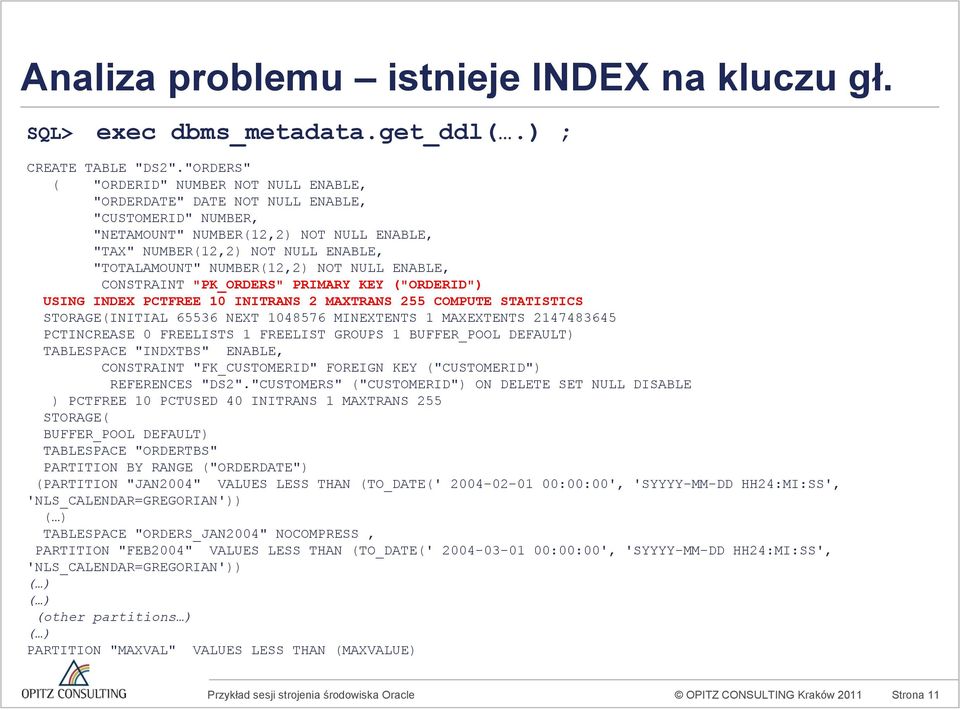 NUMBER(12,2) NOT NULL ENABLE, CONSTRAINT "PK_ORDERS" PRIMARY KEY ("ORDERID") USING INDEX PCTFREE 10 INITRANS 2 MAXTRANS 255 COMPUTE STATISTICS STORAGE(INITIAL 65536 NEXT 1048576 MINEXTENTS 1