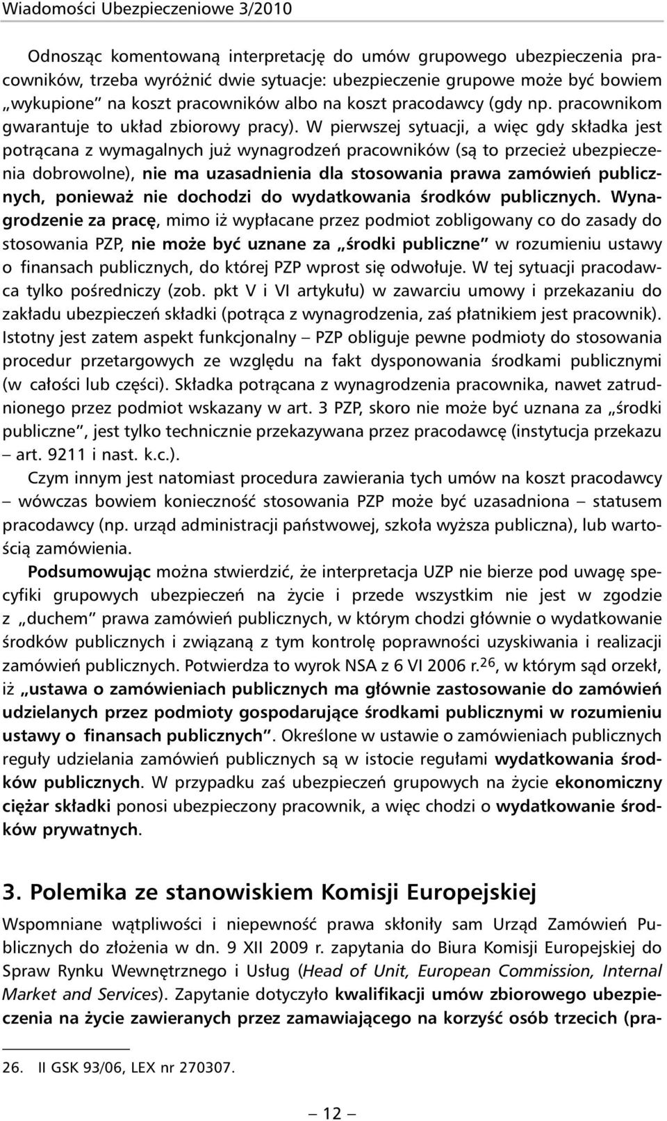 W pierwszej sytuacji, a więc gdy składka jest potrącana z wymagalnych już wynagrodzeń pracowników (są to przecież ubezpieczenia dobrowolne), nie ma uzasadnienia dla stosowania prawa zamówień