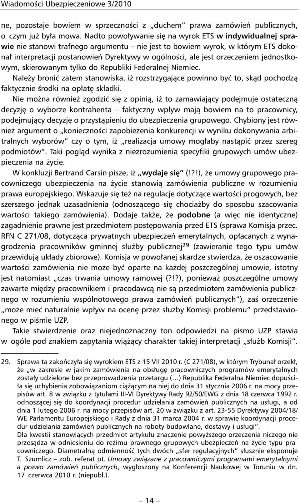 orzeczeniem jednostkowym, skierowanym tylko do Republiki Federalnej Niemiec. Należy bronić zatem stanowiska, iż rozstrzygające powinno być to, skąd pochodzą faktycznie środki na opłatę składki.