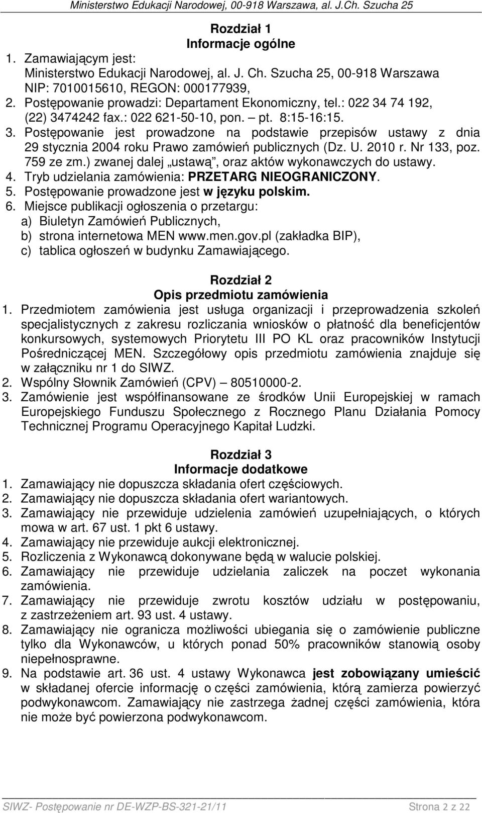 U. 2010 r. Nr 133, poz. 759 ze zm.) zwanej dalej ustawą, oraz aktów wykonawczych do ustawy. 4. Tryb udzielania zamówienia: PRZETARG NIEOGRANICZONY. 5. Postępowanie prowadzone jest w języku polskim. 6.