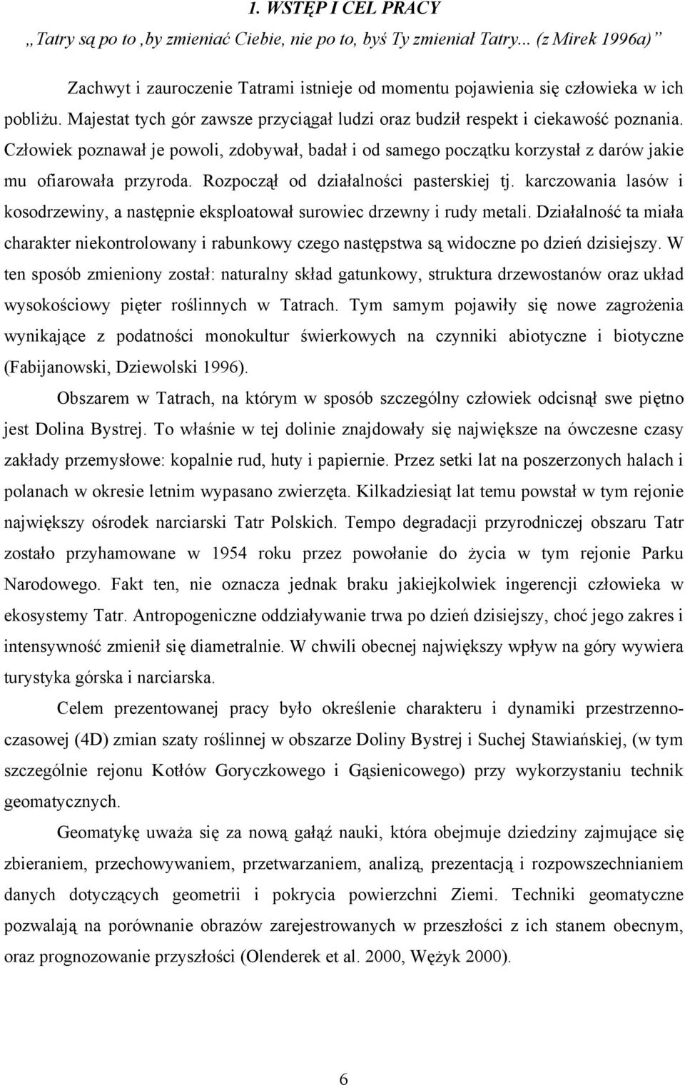 Rozpoczął od działalności pasterskiej tj. karczowania lasów i kosodrzewiny, a następnie eksploatował surowiec drzewny i rudy metali.