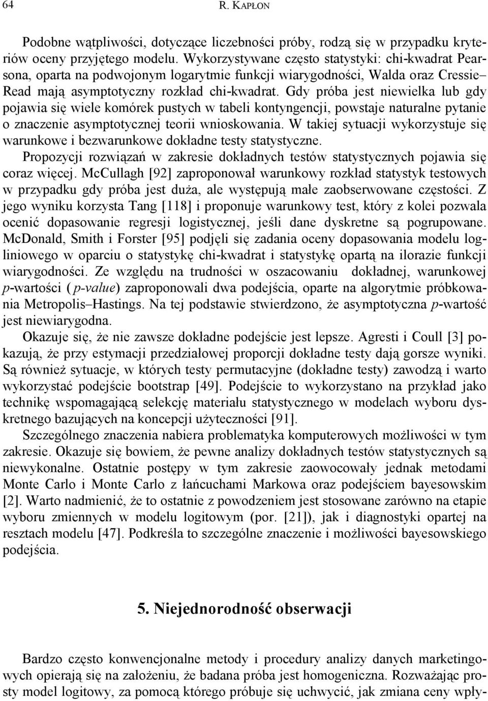 Gdy próba jest niewielka lub gdy pojawia się wiele komórek pustych w tabeli kontyngencji, powstaje naturalne pytanie o znaczenie asymptotycznej teorii wnioskowania.