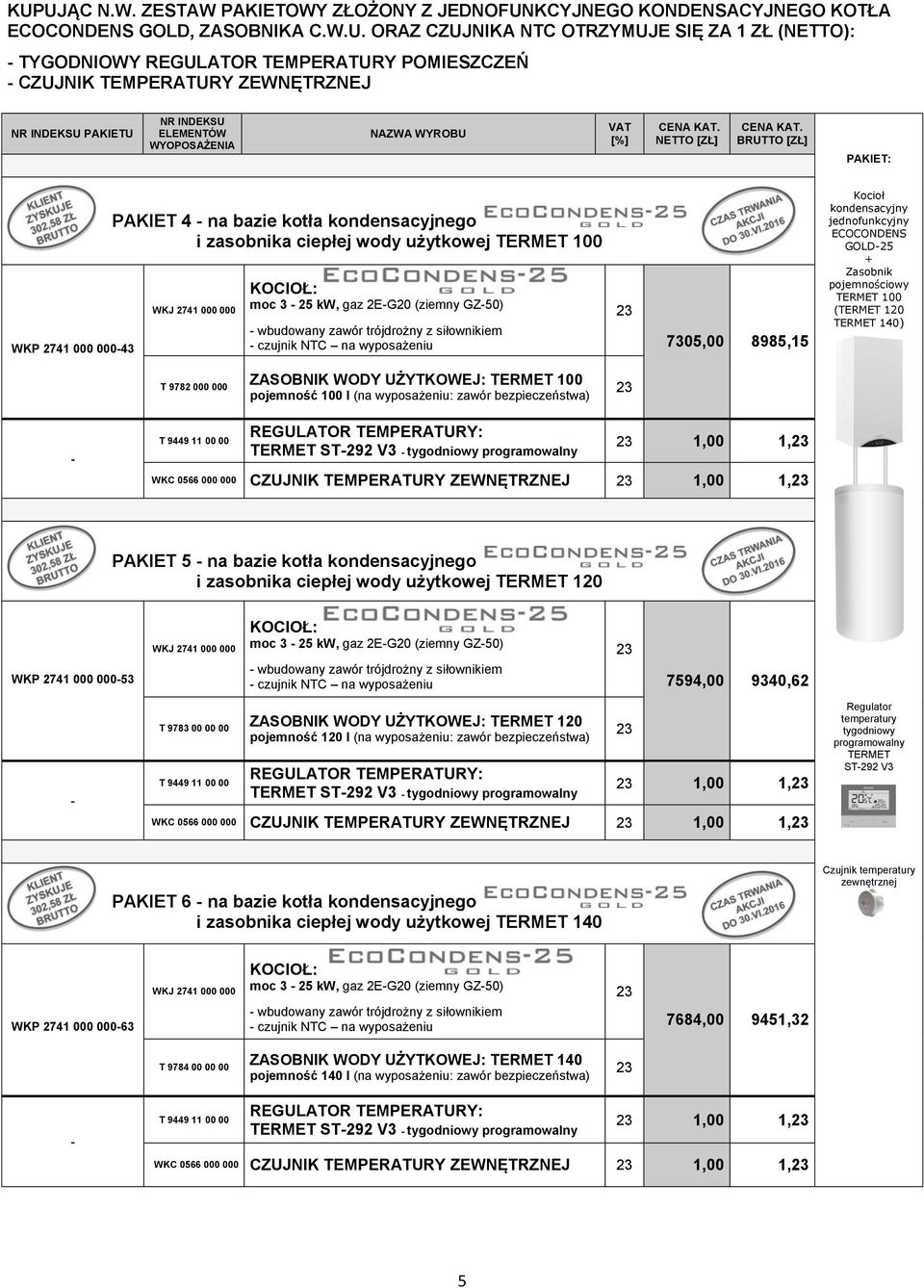 ciepłej wody użytkowej TERMET 100 WKJ 2741 000 000 KOCIOŁ: moc 3-25 kw, gaz 2E-G20 (ziemny GZ-50) - wbudowany zawór trójdrożny z siłownikiem - czujnik NTC na wyposażeniu 7305,00 8985,15 Kocioł