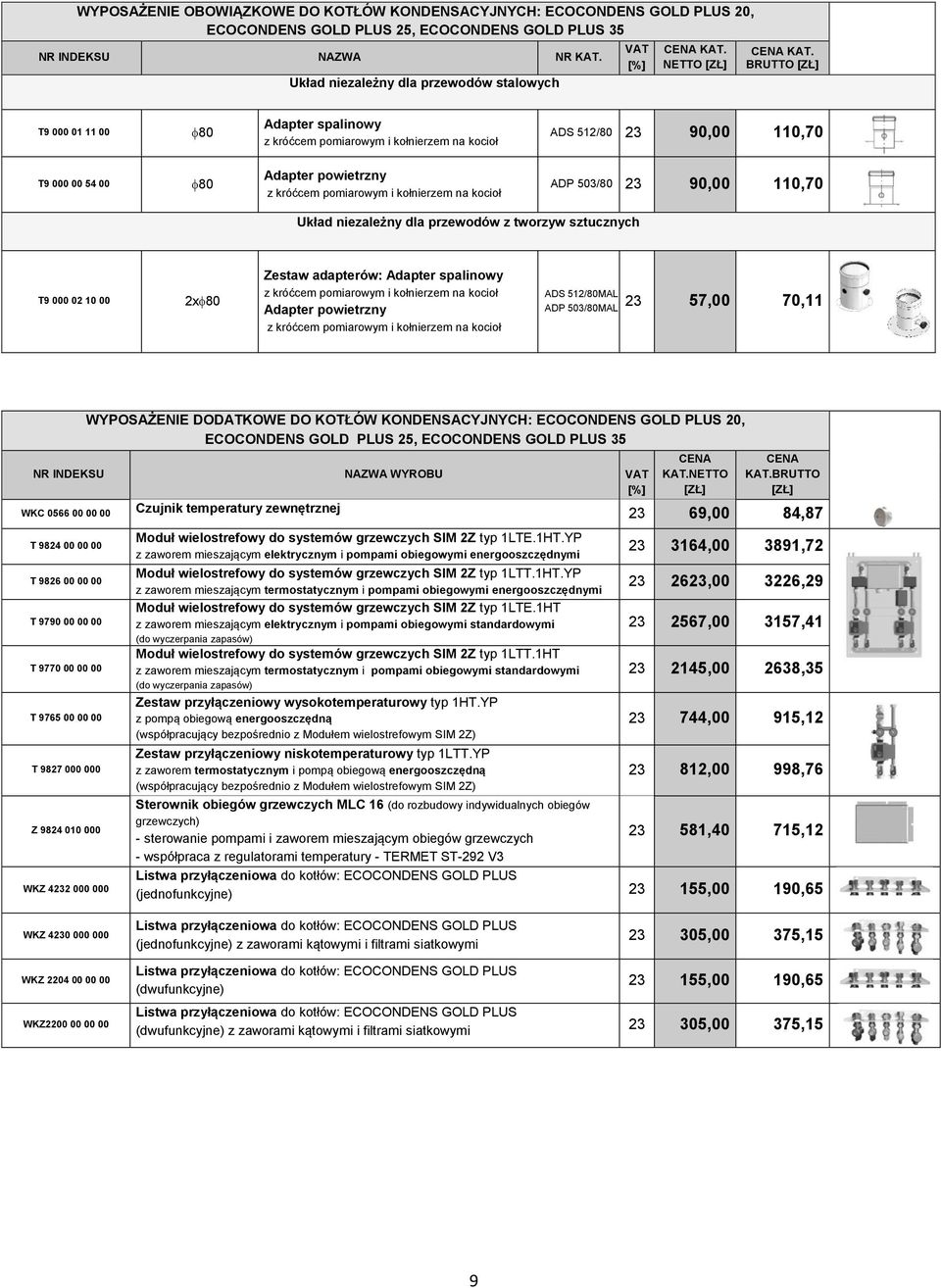 tworzyw sztucznych T9 000 02 10 00 2x 80 Zestaw adapterów: Adapter spalinowy Adapter powietrzny ADS 512/80MAL 57,00 70,11 ADP 503/80MAL WYPOSAŻENIE DODATKOWE DO KOTŁÓW KONDENSACYJNYCH: ECOCONDENS