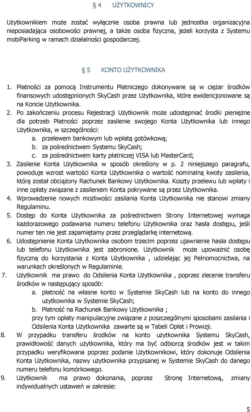 Płatności za pomocą Instrumentu Płatniczego dokonywane są w ciężar środków finansowych udostępnionych SkyCash przez Użytkownika, które ewidencjonowane są na Koncie Użytkownika. 2.