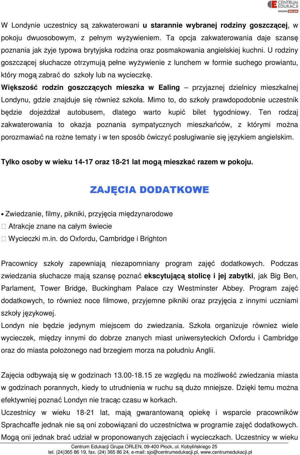 U rodziny goszczącej słuchacze otrzymują pełne wyżywienie z lunchem w formie suchego prowiantu, który mogą zabrać do szkoły lub na wycieczkę.