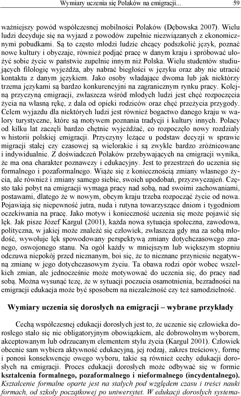 Są to często młodzi ludzie chcący podszkolić język, poznać nowe kultury i obyczaje, również podjąć pracę w danym kraju i spróbować ułożyć sobie życie w państwie zupełnie innym niż Polska.