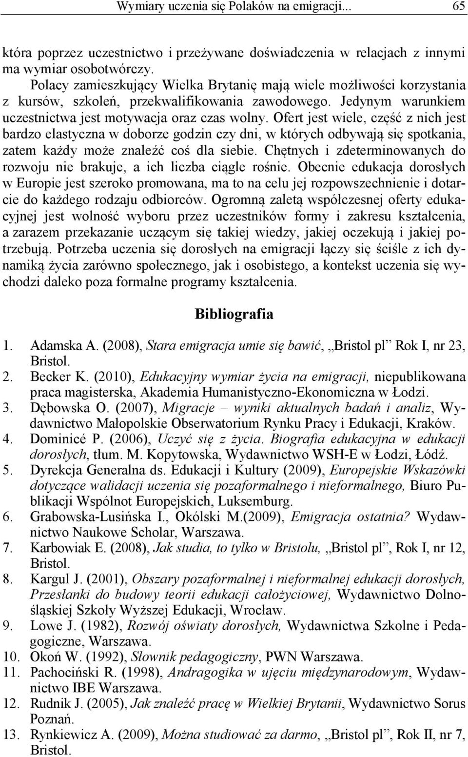 Ofert jest wiele, część z nich jest bardzo elastyczna w doborze godzin czy dni, w których odbywają się spotkania, zatem każdy może znaleźć coś dla siebie.