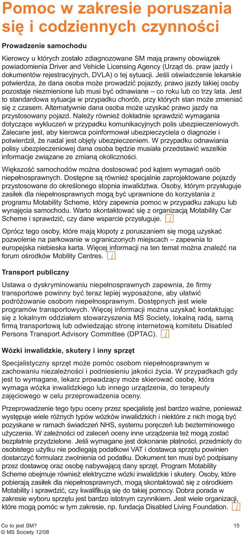 Jeśli oświadczenie lekarskie potwierdza, że dana osoba może prowadzić pojazdy, prawo jazdy takiej osoby pozostaje niezmienione lub musi być odnawiane co roku lub co trzy lata.