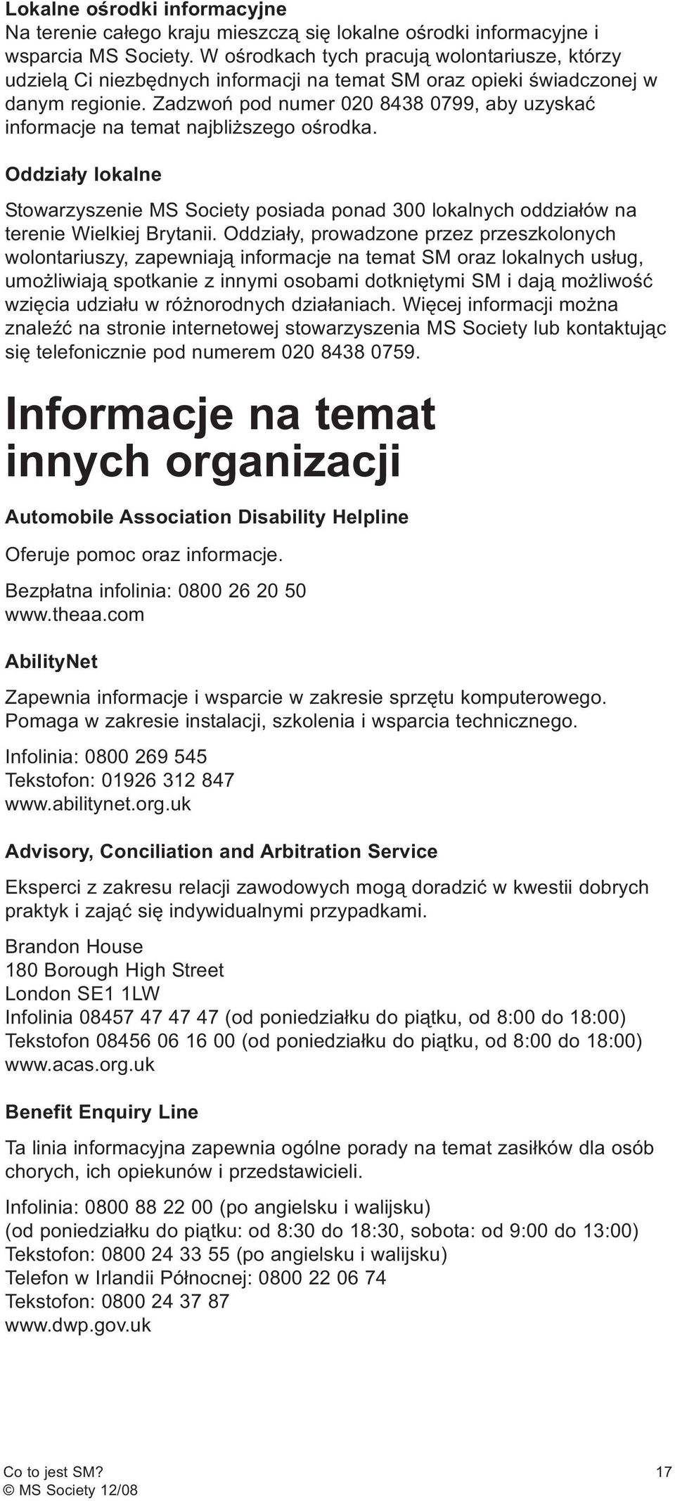 Zadzwoń pod numer 020 8438 0799, aby uzyskać informacje na temat najbliższego ośrodka. Oddziały lokalne Stowarzyszenie MS Society posiada ponad 300 lokalnych oddziałów na terenie Wielkiej Brytanii.