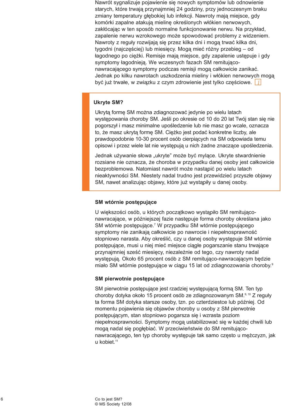 Na przykład, zapalenie nerwu wzrokowego może spowodować problemy z widzeniem. Nawroty z reguły rozwijają się przez kilka dni i mogą trwać kilka dni, tygodni (najczęściej) lub miesięcy.