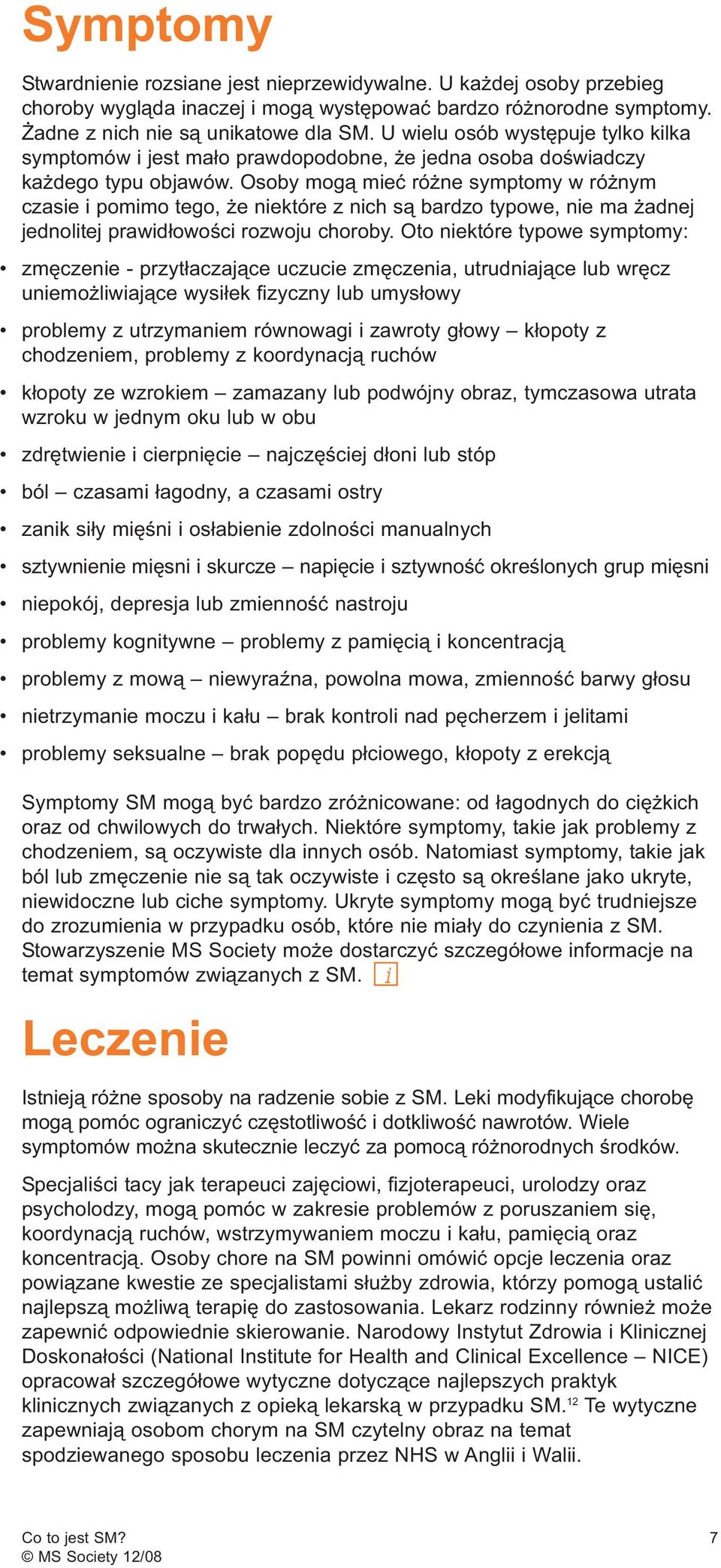 Osoby mogą mieć różne symptomy w różnym czasie i pomimo tego, że niektóre z nich są bardzo typowe, nie ma żadnej jednolitej prawidłowości rozwoju choroby.