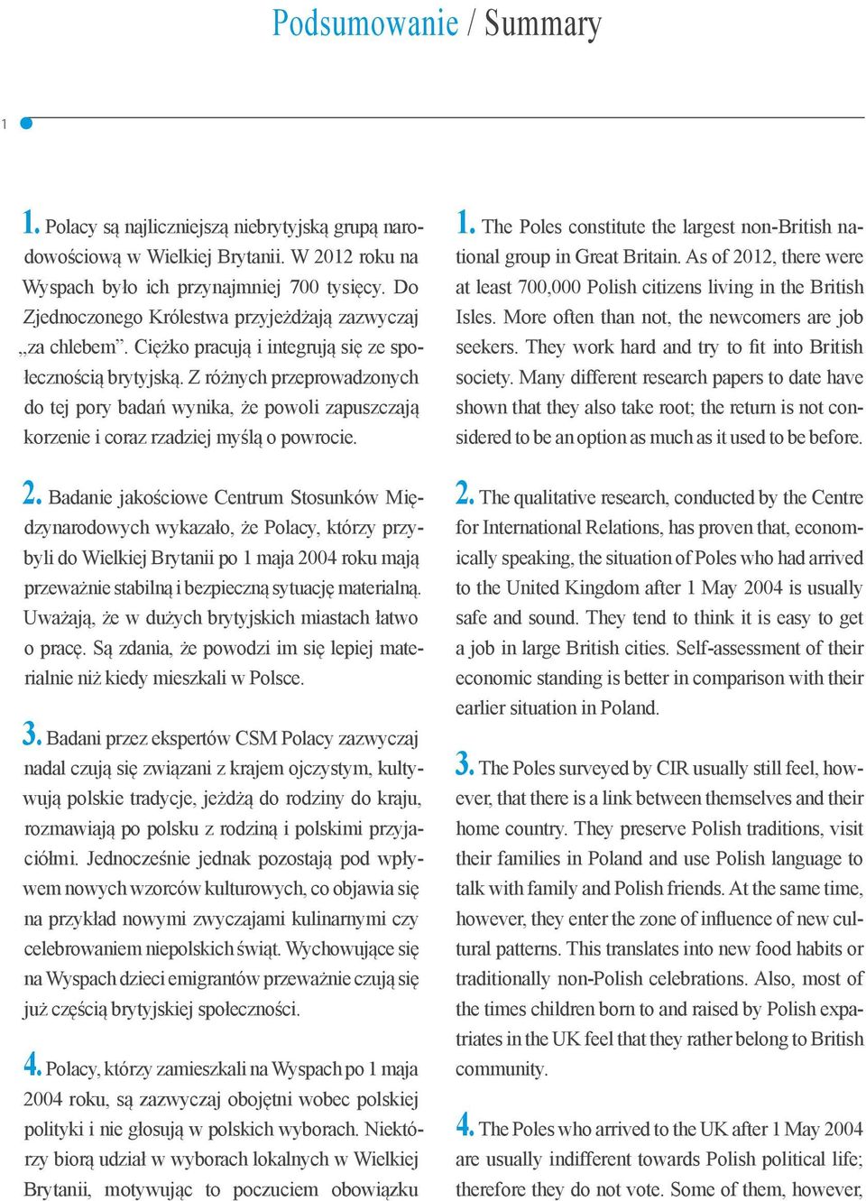 Z różnych przeprowadzonych do tej pory badań wynika, że powoli zapuszczają korzenie i coraz rzadziej myślą o powrocie. 1. The Poles constitute the largest non-british national group in Great Britain.