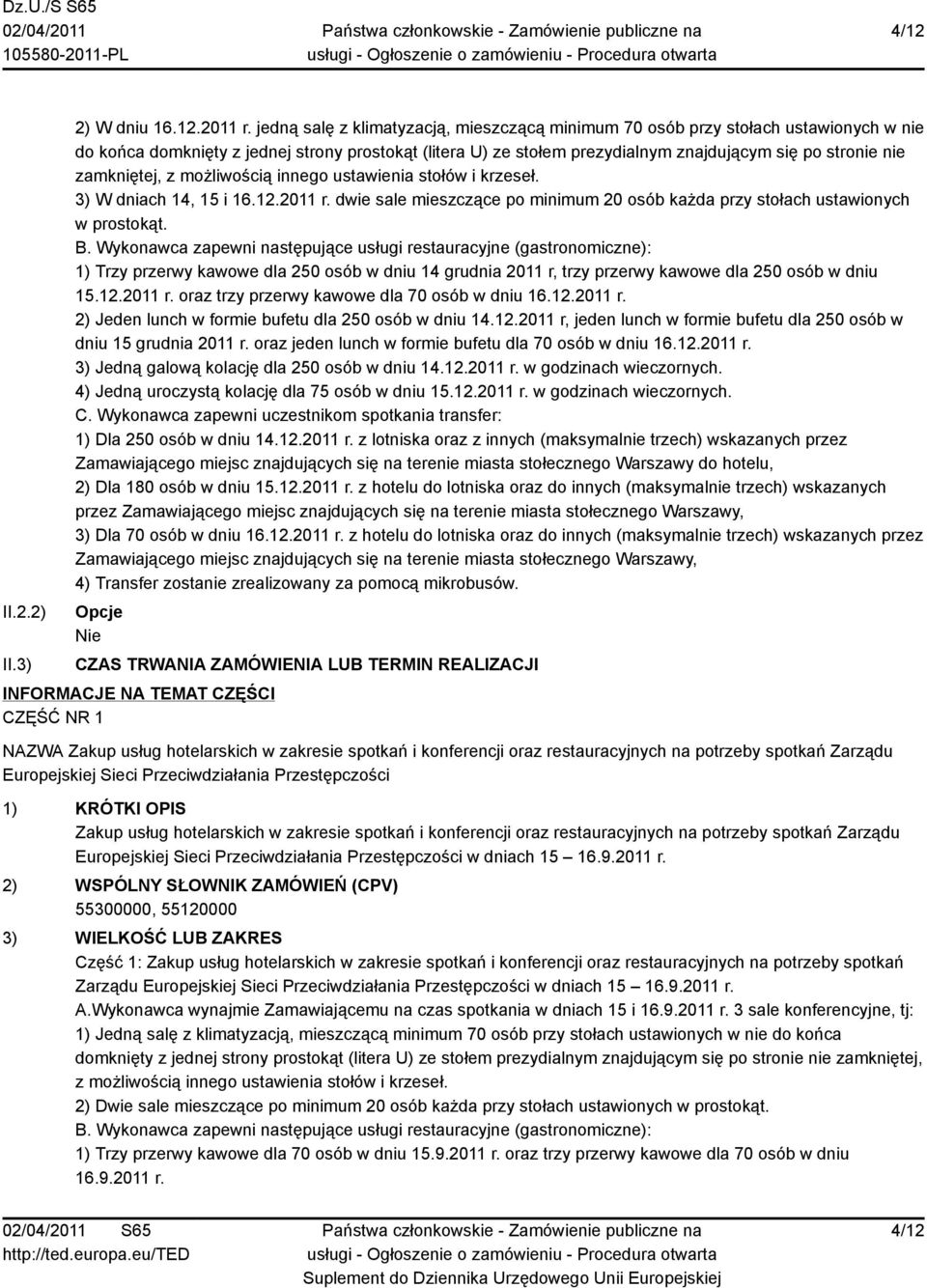 zamkniętej, z możliwością innego ustawienia stołów i krzeseł. 3) W dniach 14, 15 i 16.12.2011 r. dwie sale mieszczące po minimum 20 osób każda przy stołach ustawionych w prostokąt. B.