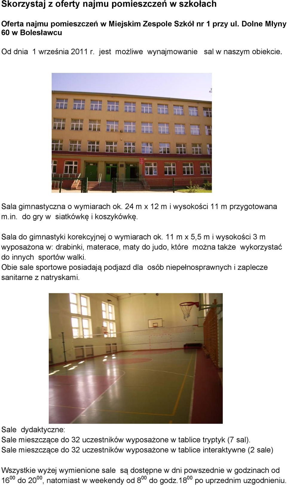 Sala do gimnastyki korekcyjnej o wymiarach ok. 11 m x 5,5 m i wysokości 3 m wyposażona w: drabinki, materace, maty do judo, które można także wykorzystać do innych sportów walki.