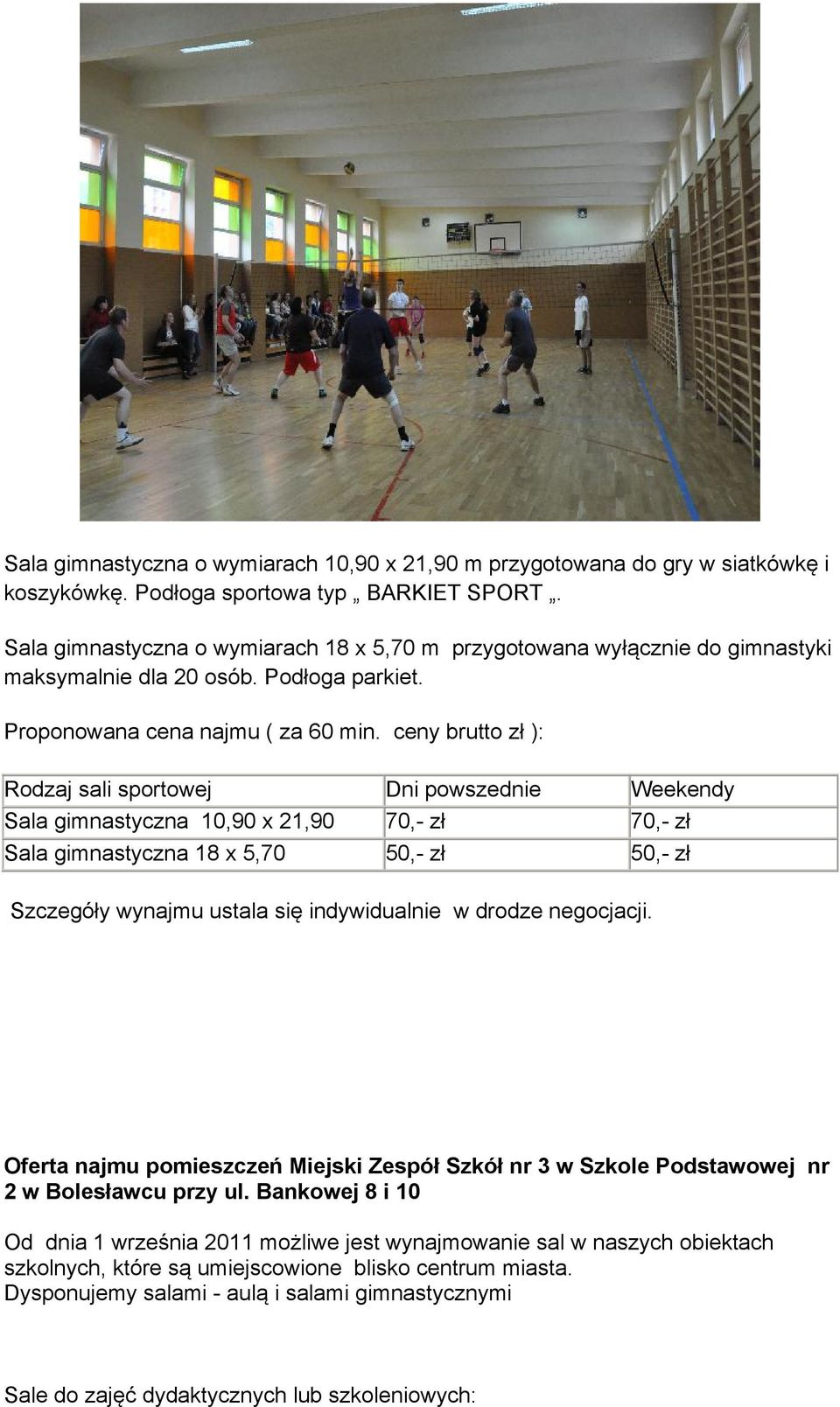 ceny brutto zł ): Rodzaj sali sportowej Dni powszednie Weekendy Sala gimnastyczna 10,90 x 21,90 70,- zł 70,- zł Sala gimnastyczna 18 x 5,70 50,- zł 50,- zł Szczegóły wynajmu ustala się indywidualnie