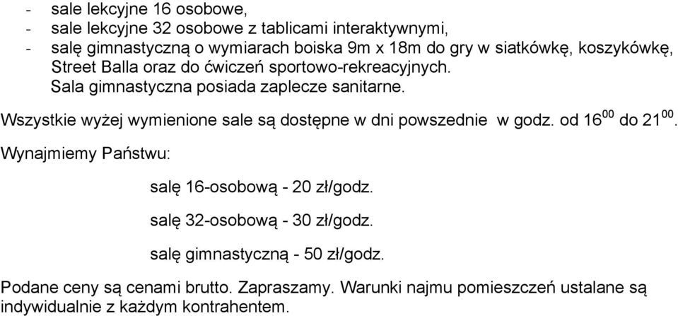 Wszystkie wyżej wymienione sale są dostępne w dni powszednie w godz. od 16 00 do 21 00. Wynajmiemy Państwu: salę 16-osobową - 20 zł/godz.