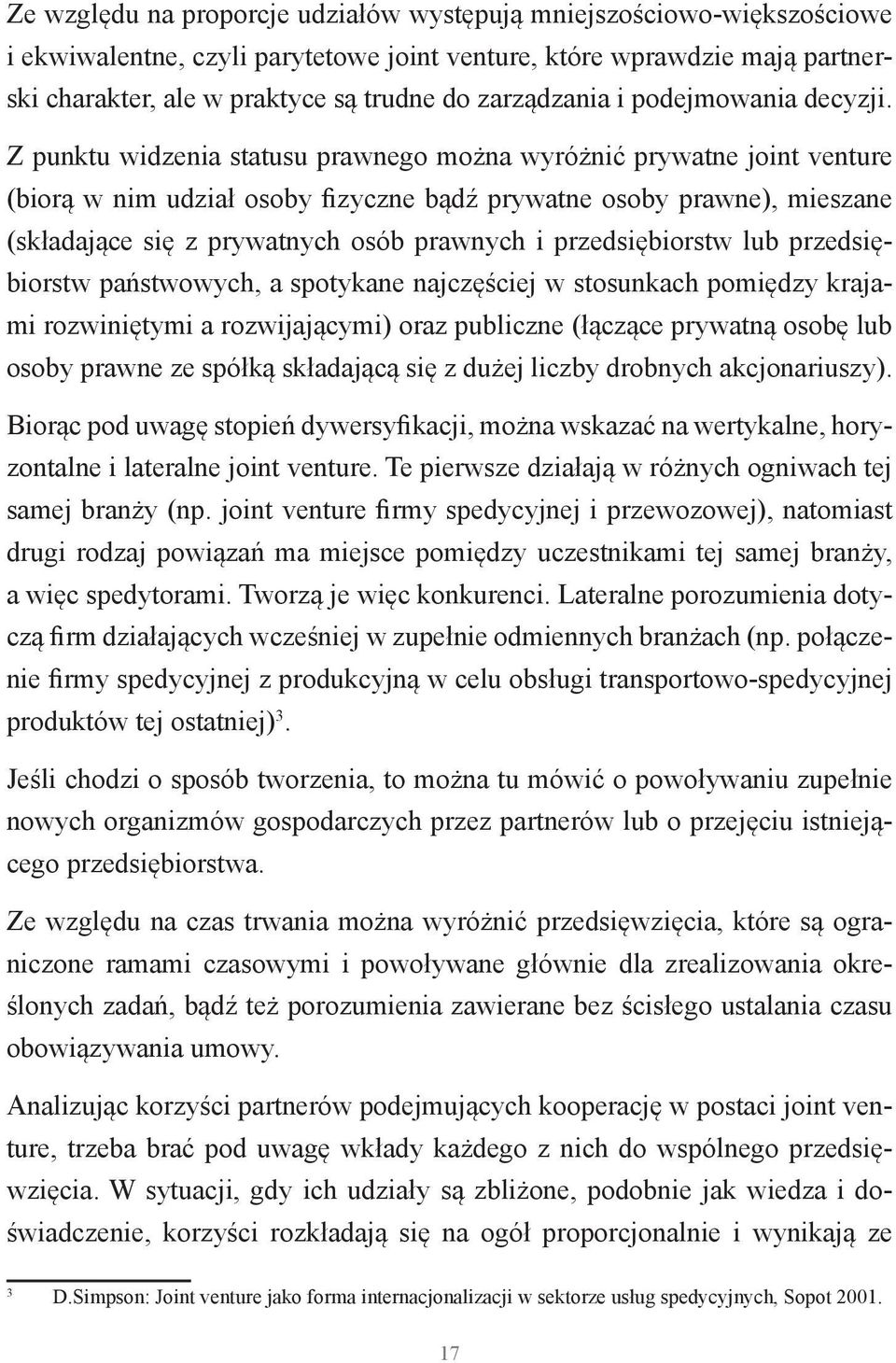 Z punktu widzenia statusu prawnego można wyróżnić prywatne joint venture (biorą w nim udział osoby fizyczne bądź prywatne osoby prawne), mieszane (składające się z prywatnych osób prawnych i