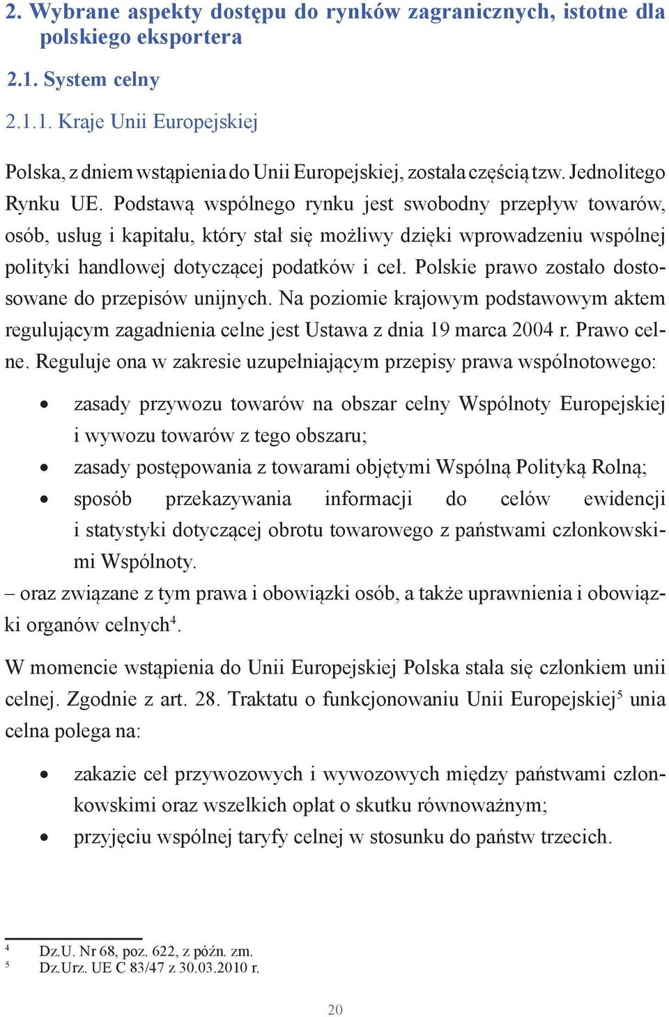 Polskie prawo zostało dostosowane do przepisów unijnych. Na poziomie krajowym podstawowym aktem regulującym zagadnienia celne jest Ustawa z dnia 19 marca 2004 r. Prawo celne.