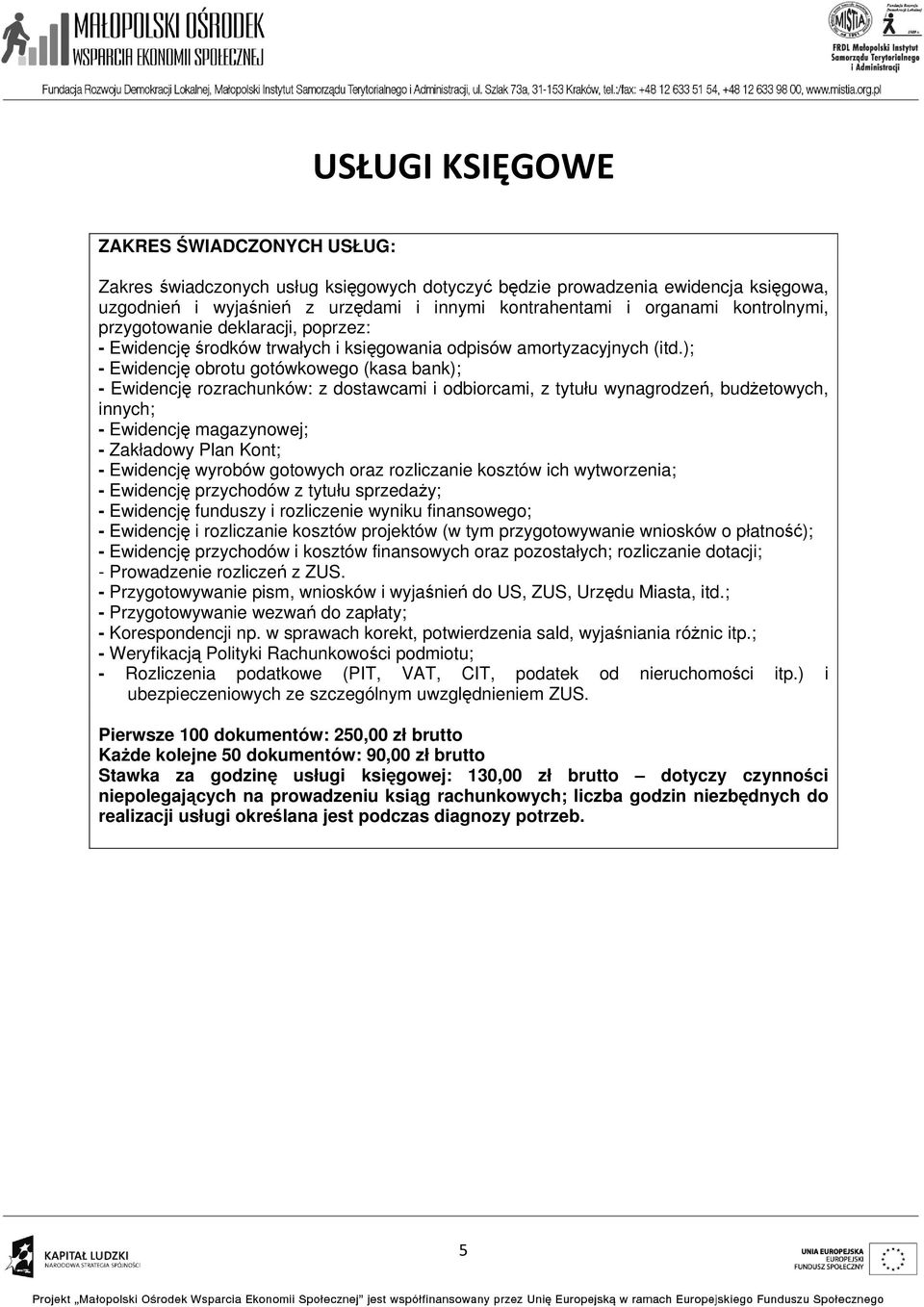 ); - Ewidencję obrotu gotówkowego (kasa bank); - Ewidencję rozrachunków: z dostawcami i odbiorcami, z tytułu wynagrodzeń, budżetowych, innych; - Ewidencję magazynowej; - Zakładowy Plan Kont; -