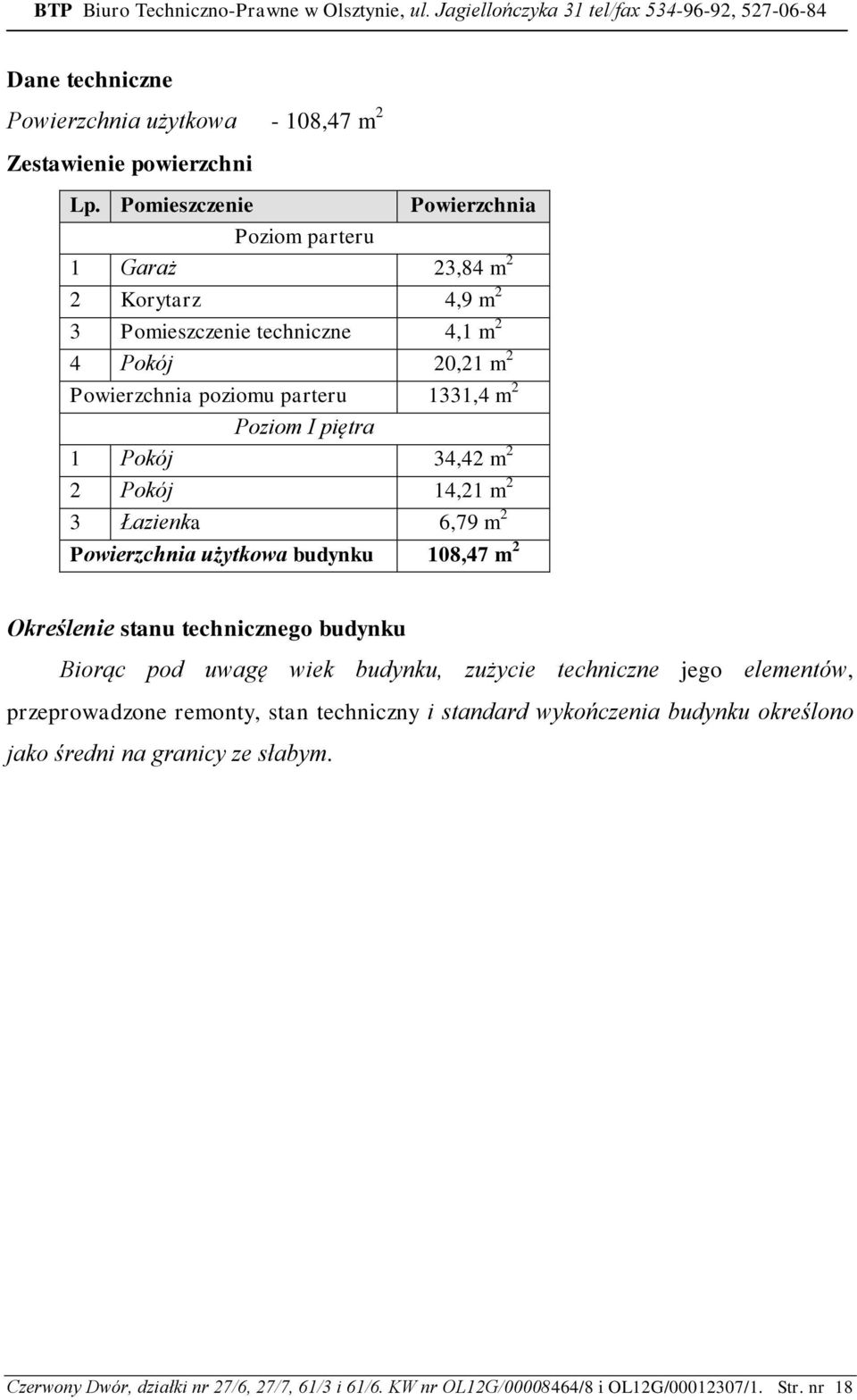 Poziom I piętra 1 Pokój 34,42 m 2 2 Pokój 14,21 m 2 3 Łazienka 6,79 m 2 Powierzchnia użytkowa budynku 108,47 m 2 Określenie stanu technicznego budynku Biorąc pod uwagę wiek